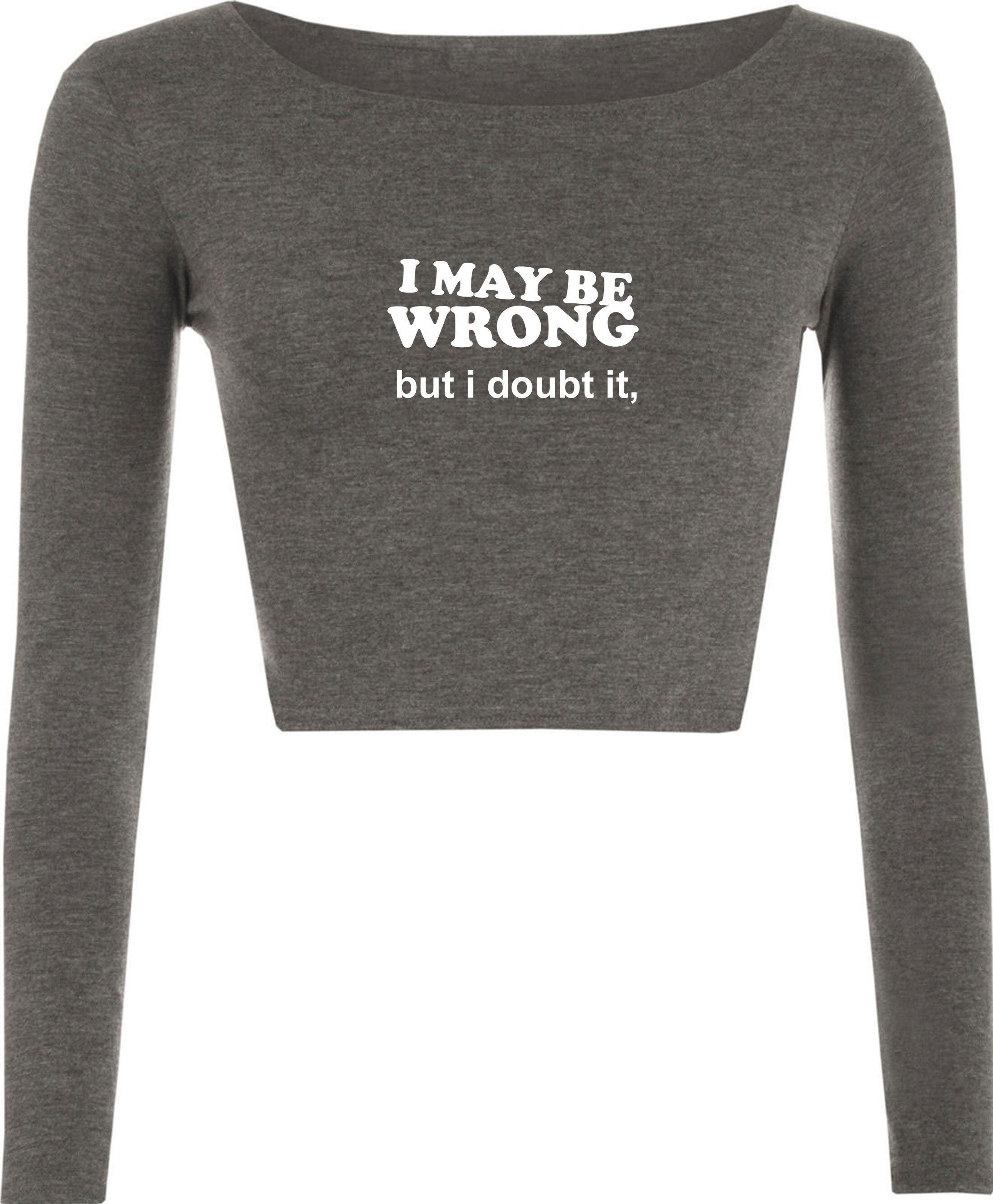 I may be wrong but i doubt it funny ladies unisex womens crop tops crop-top croptops sarcastic rude