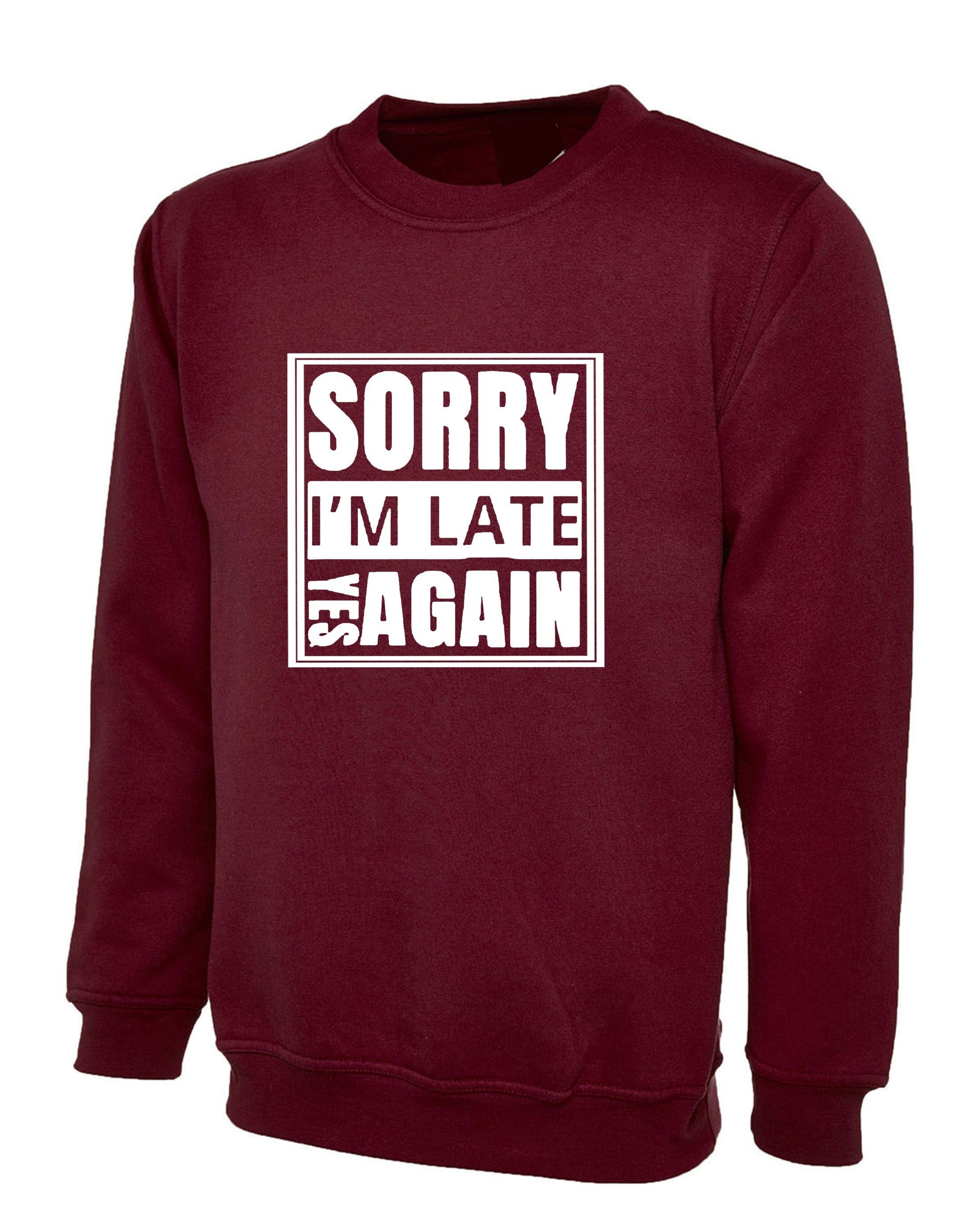 Sorry i'm late yes again i didn't want to come funny joke unisex birthday anti social sweatshirt jumper sweater shirt gift