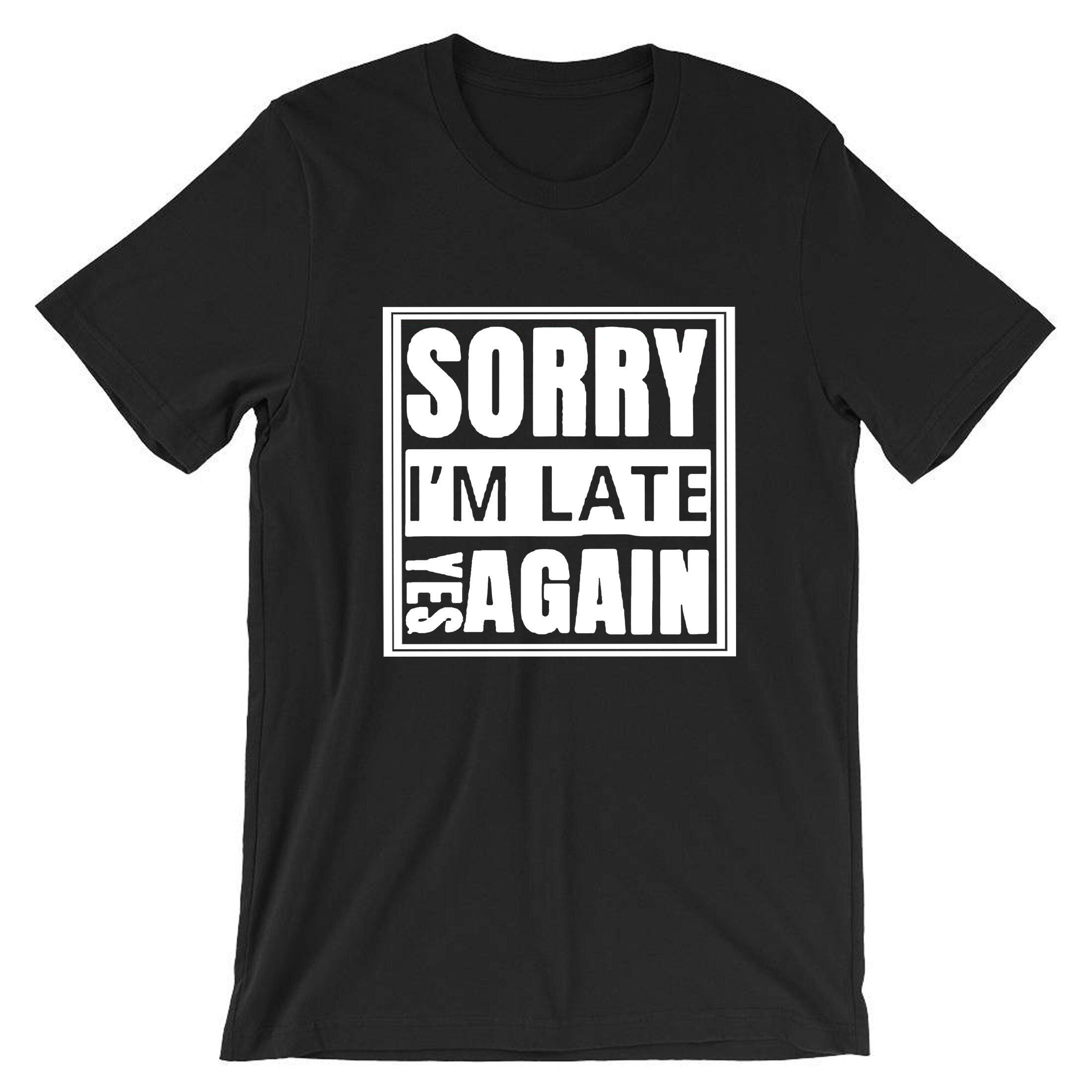 Sorry i'm late yes again i didn't want to come funny joke unisex birthday anti social t shirt t-shirt tshirt tee shirt gift