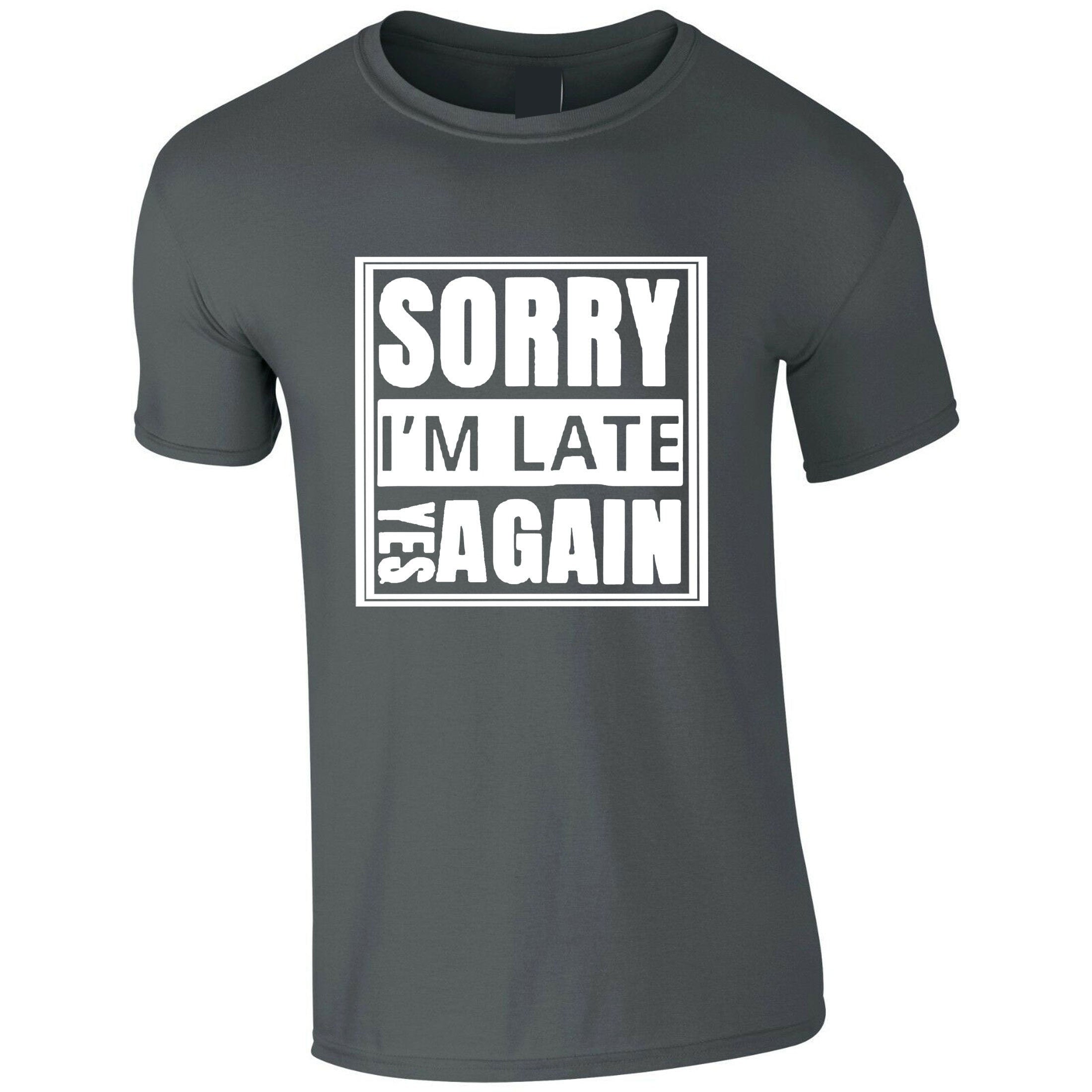 Sorry i'm late yes again i didn't want to come funny joke unisex birthday anti social t shirt t-shirt tshirt tee shirt gift