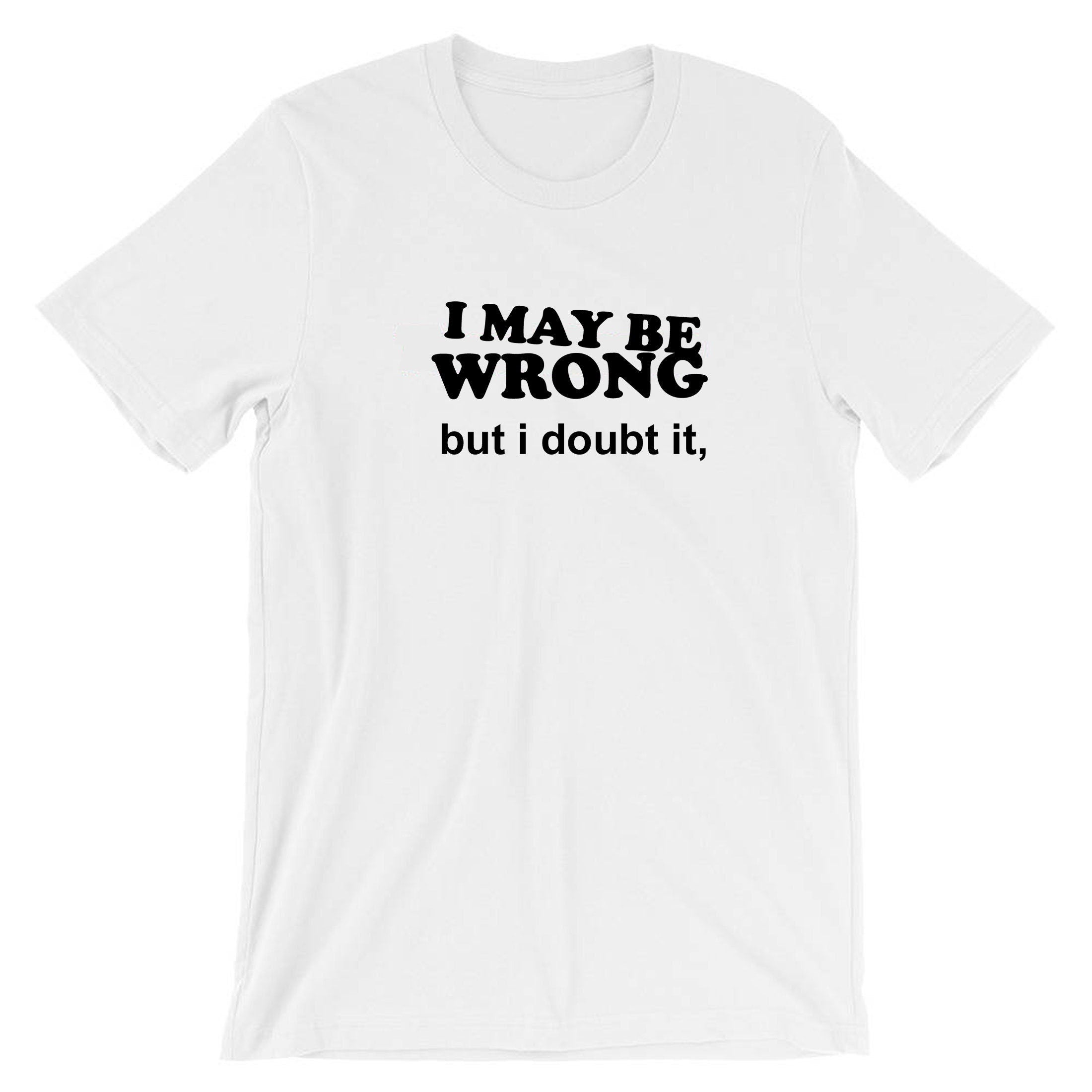 I may be wrong but i doubt it funny ladies unisex womens tshirt t shirt t-shirt tee shirt sarcastic rude mens