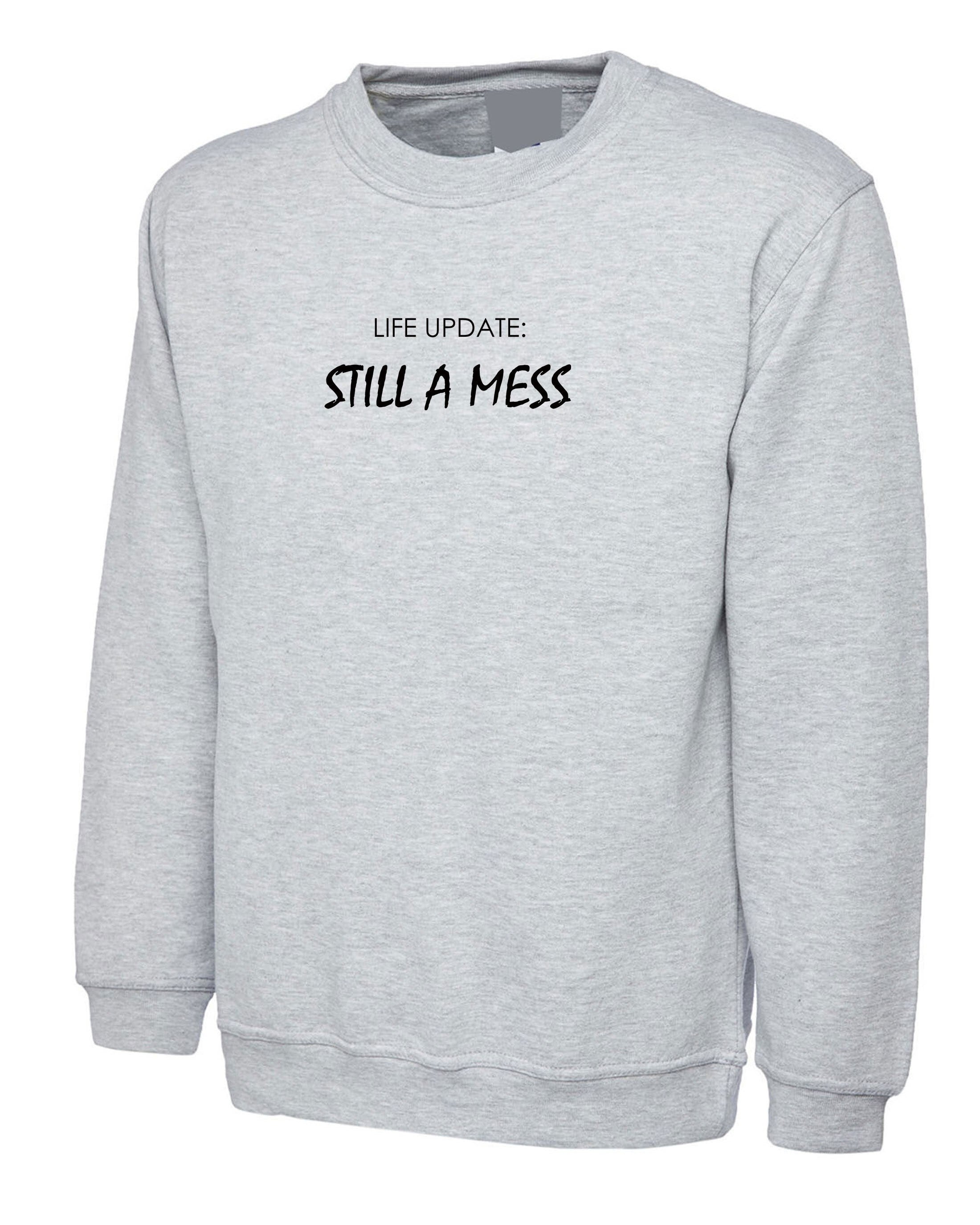 Life update: still a mess funny sweatshirt jumper sweater shirt joke mens unisex womens ladies birthday gift rude