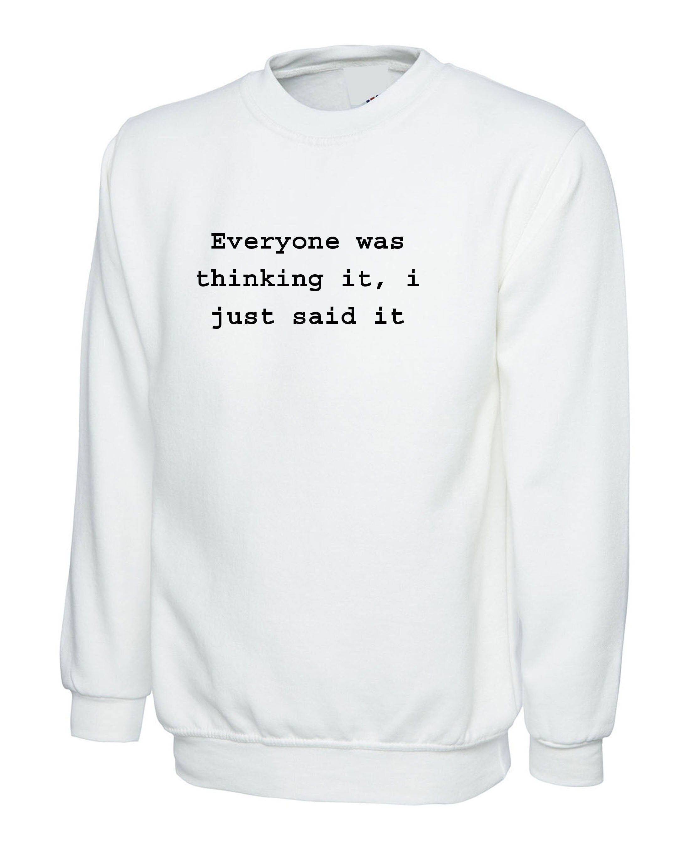 Everyone was thinking it i just said it funny sweatshirt jumper sweater shirt sarcastic unisex joke birthday gift ladies womens