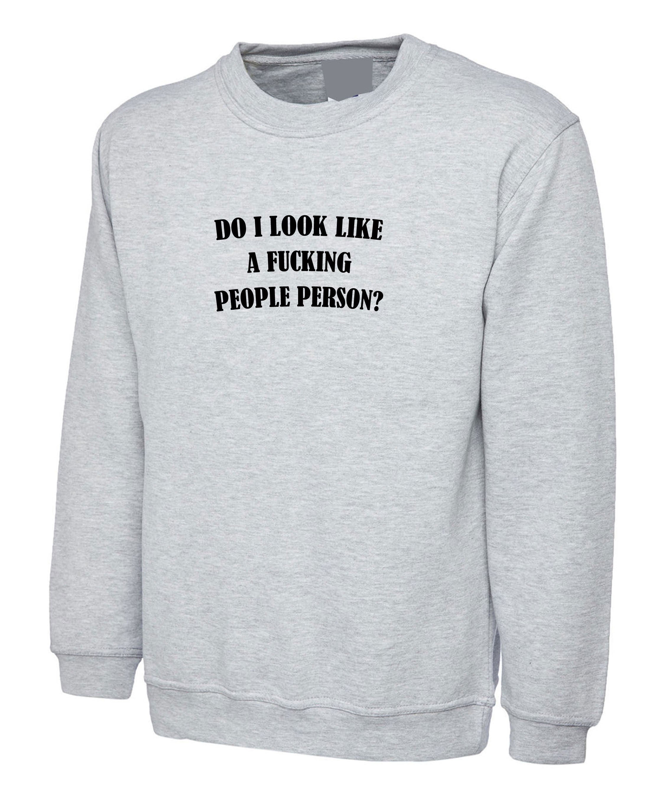 Do i look like a fucki*g people person funny mens ladies sweatshirt jumper sweater shirt anti social anti you anti poeple gift