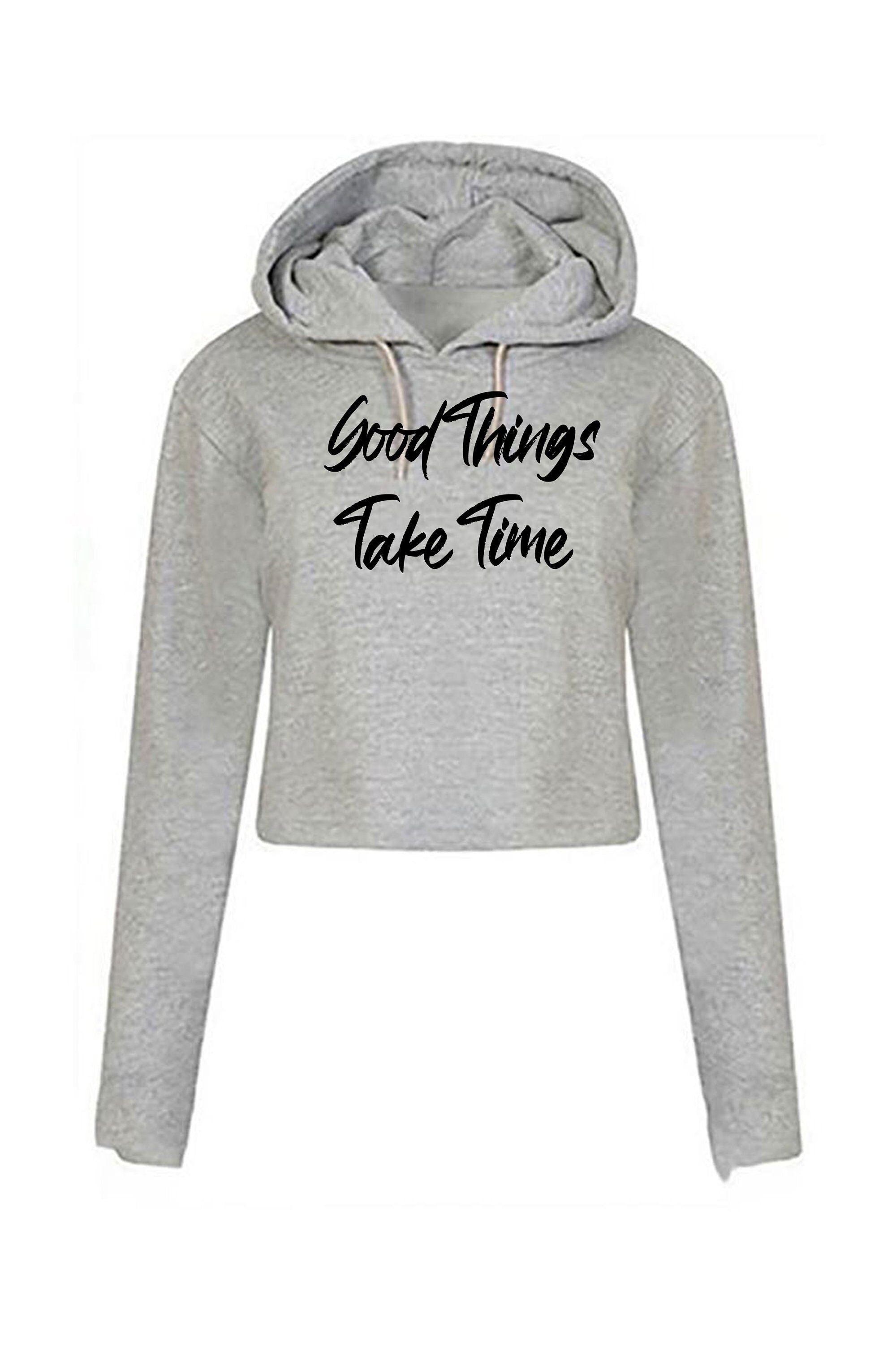 Good things take time ladies crop tops hoodie croptop hoody hood inspirational motivational birthday gift funny christmas xma present gift