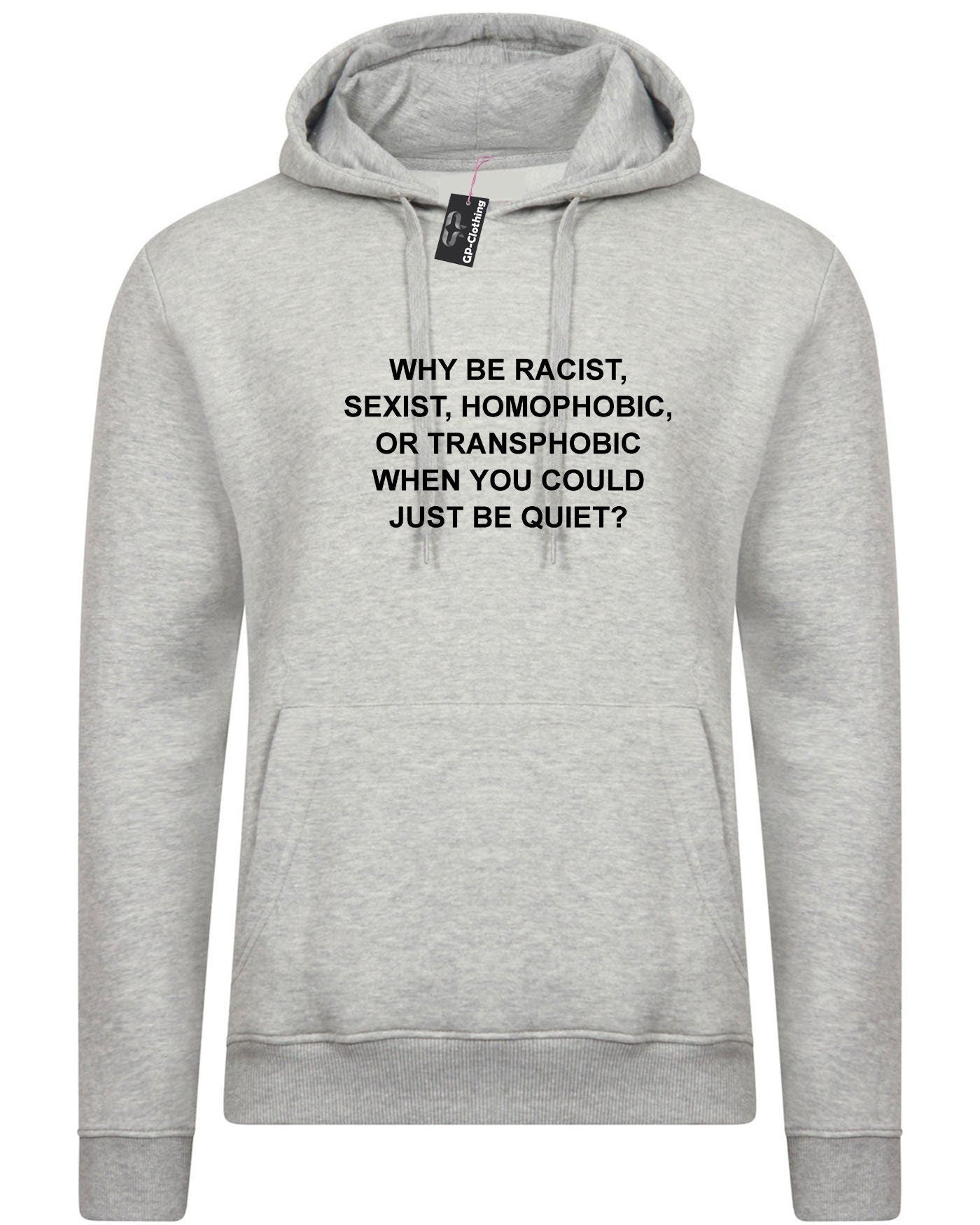 Why be racist sexist homophobic trans phobic just be quiet funny sarcastic hoodie hoody hood hooded top unisex partywear joke