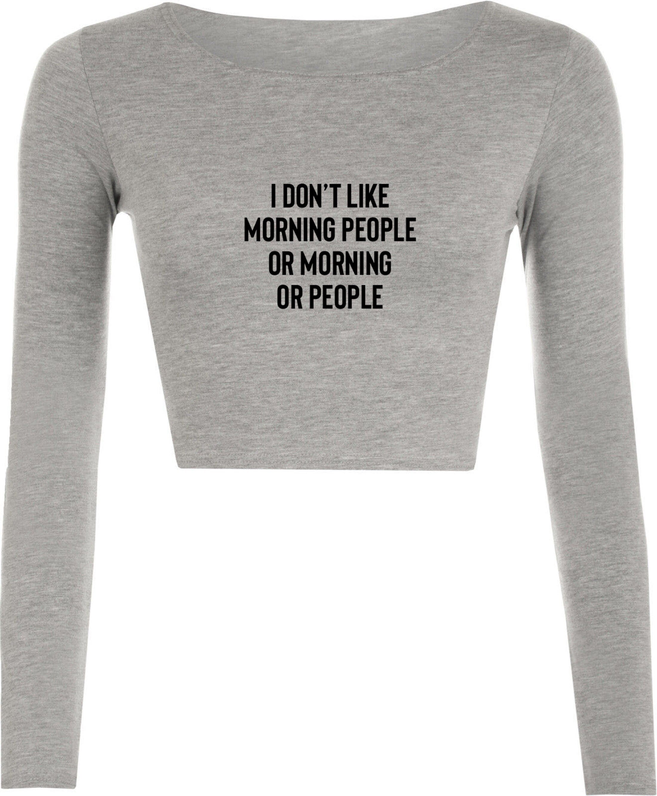 I don't like morning people or morning or people funny anti morning people anti social crop tops crop-tops long sleeve unisex hate morning