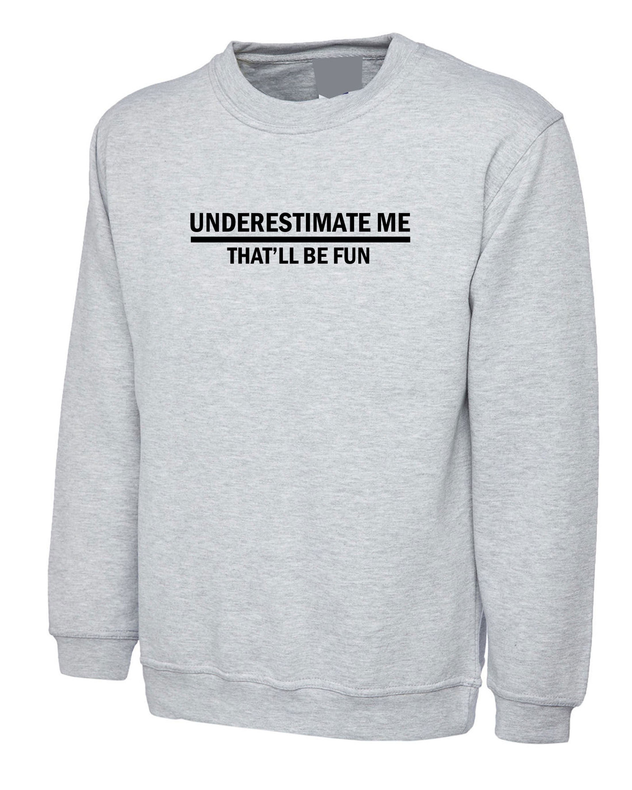 Underestimate me that'll be fun funny sweatshirt jumper sweater shirt sarcastic don't underestimate me mens womens unisex top