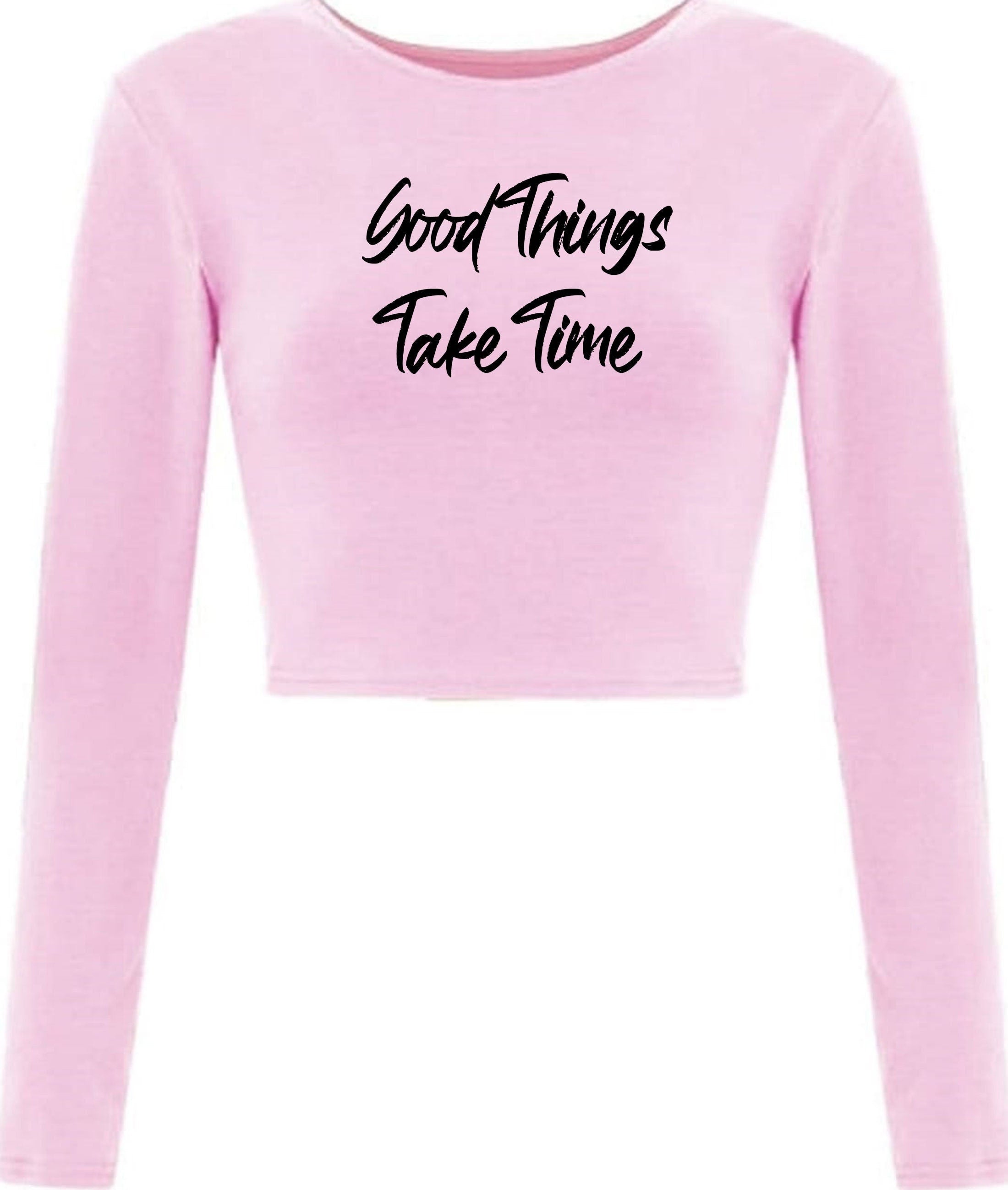 Good things take time ladies crop tops croptop crop-top inspirational motivational birthday gift funny christmas xma present gift