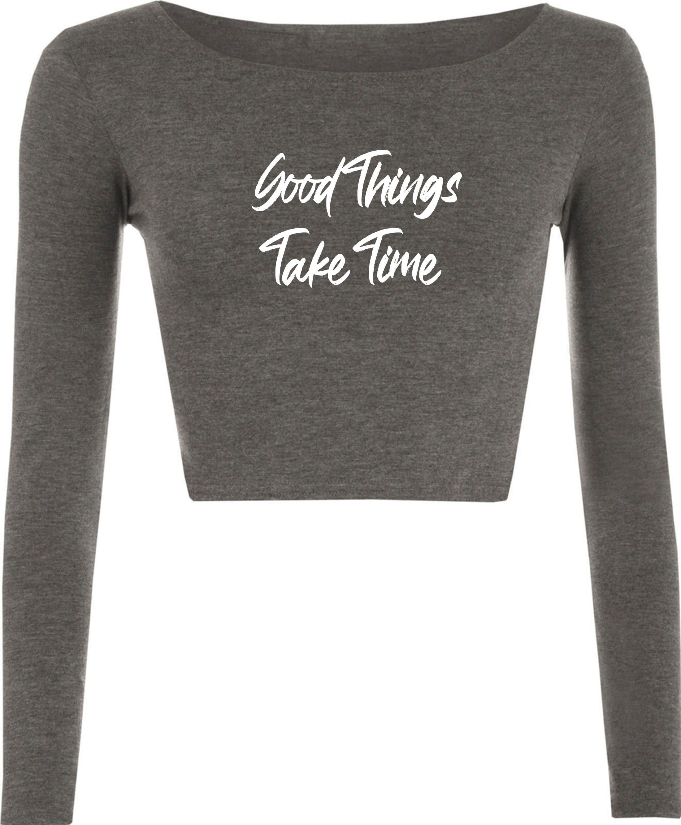 Good things take time ladies crop tops croptop crop-top inspirational motivational birthday gift funny christmas xma present gift