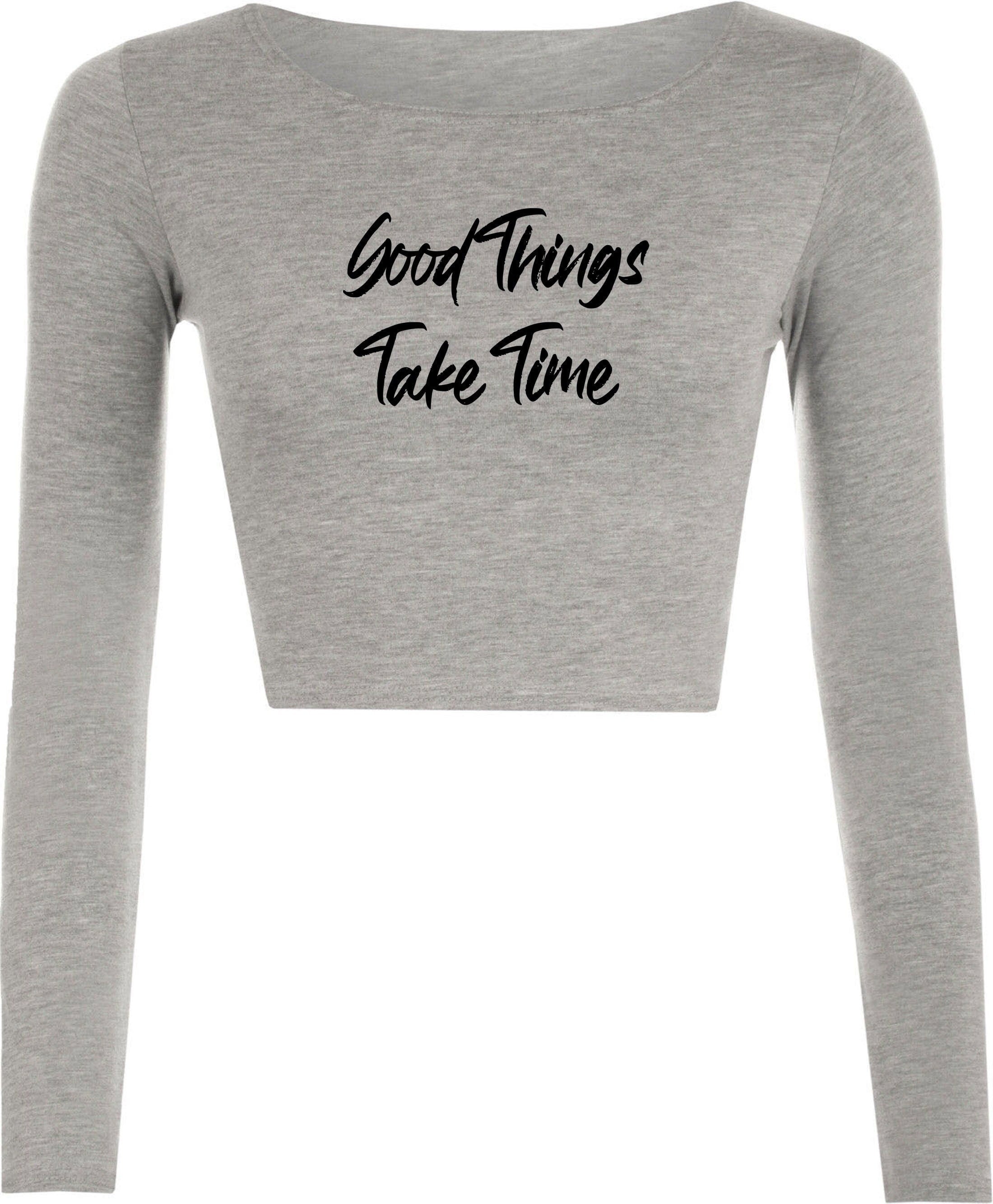 Good things take time ladies crop tops croptop crop-top inspirational motivational birthday gift funny christmas xma present gift