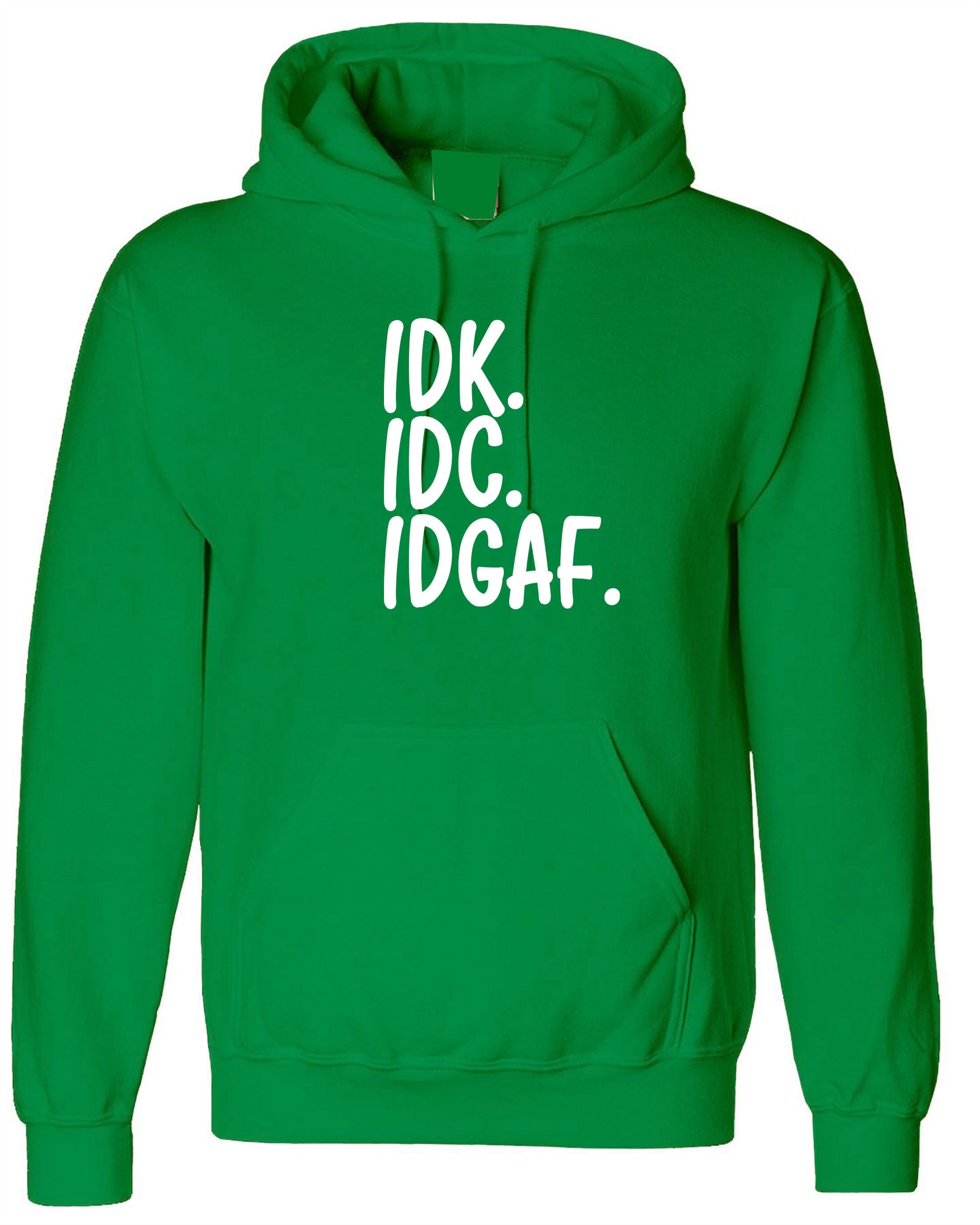 Idc idk idgaf i don't know i don't care i don't give a f**k rude funny sarcastic hoodie hoody hood hooded womens mens ladies gift unisex