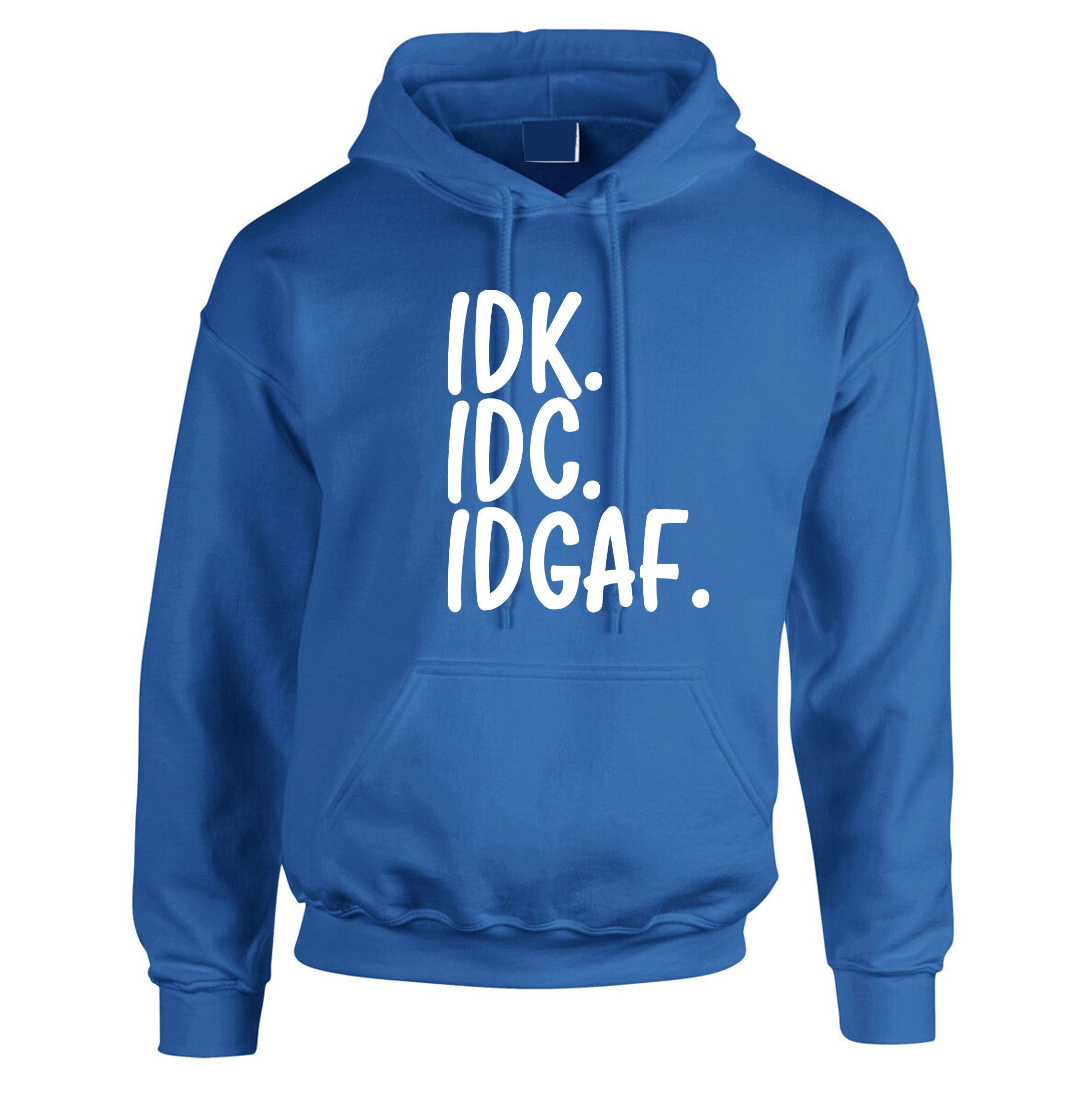 Idc idk idgaf i don't know i don't care i don't give a f**k rude funny sarcastic hoodie hoody hood hooded womens mens ladies gift unisex