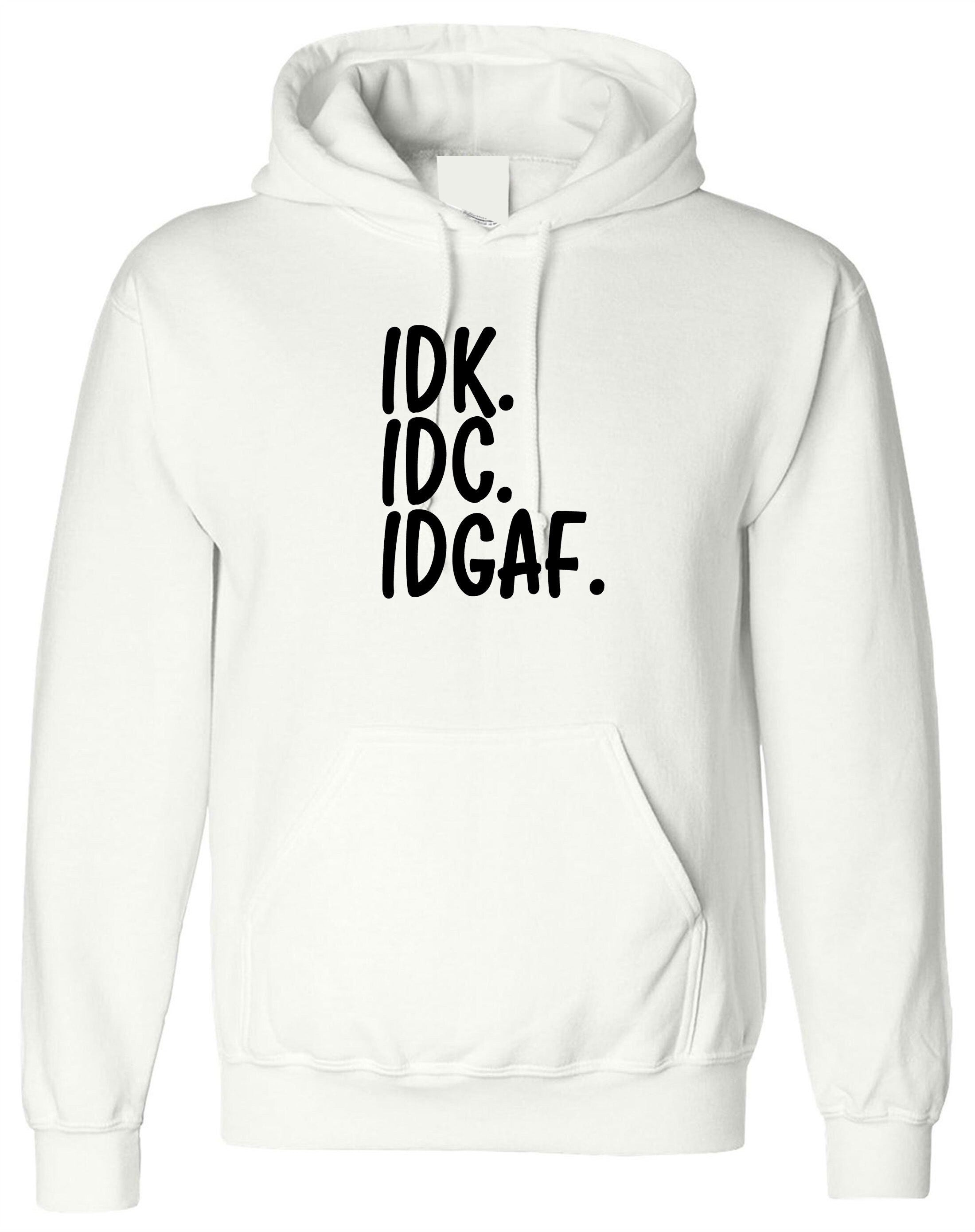 Idc idk idgaf i don't know i don't care i don't give a f**k rude funny sarcastic hoodie hoody hood hooded womens mens ladies gift unisex