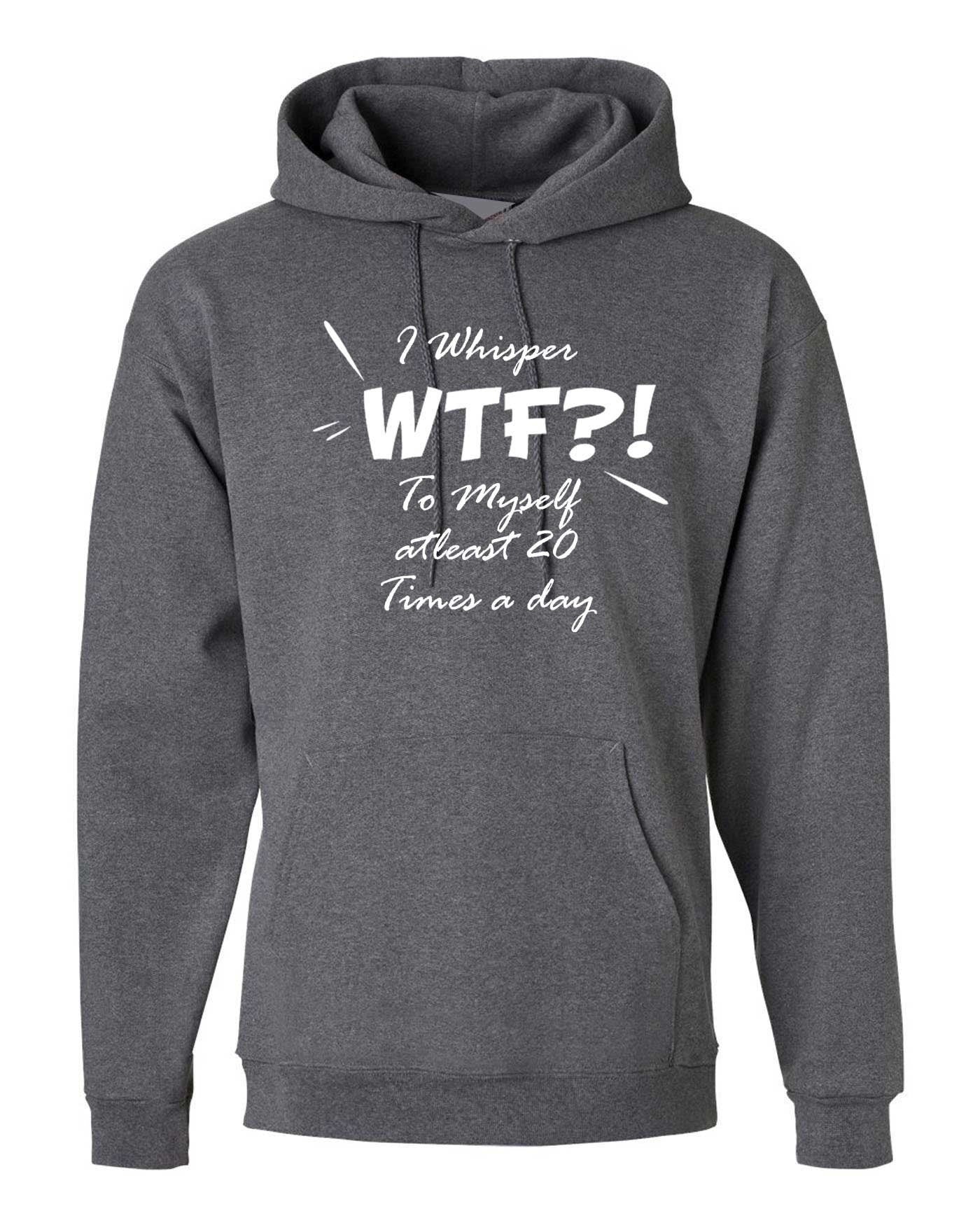 I whisper wtf what the f**k at leat 20 times a day to myself funny ladies unisex hoodie hoody hood hooded joke rude xmas