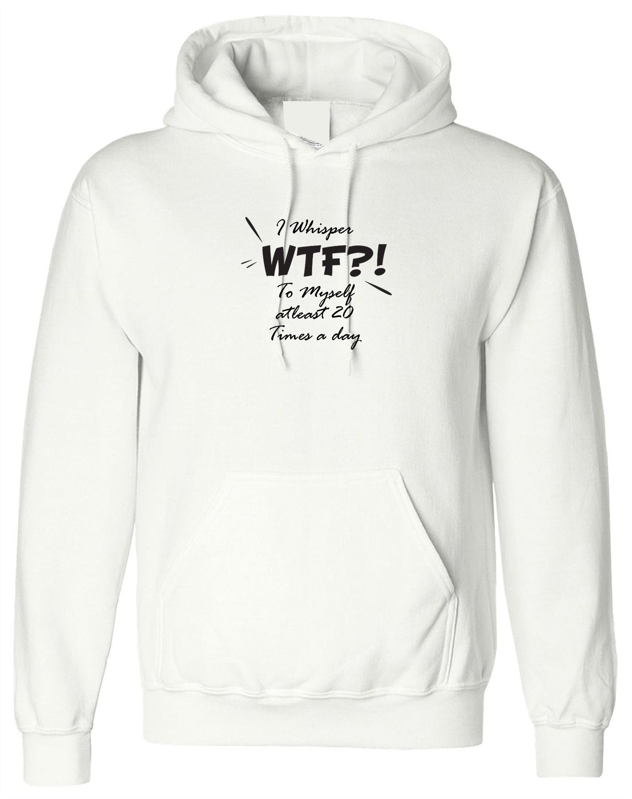 I whisper wtf what the f**k at leat 20 times a day to myself funny ladies unisex hoodie hoody hood hooded joke rude xmas