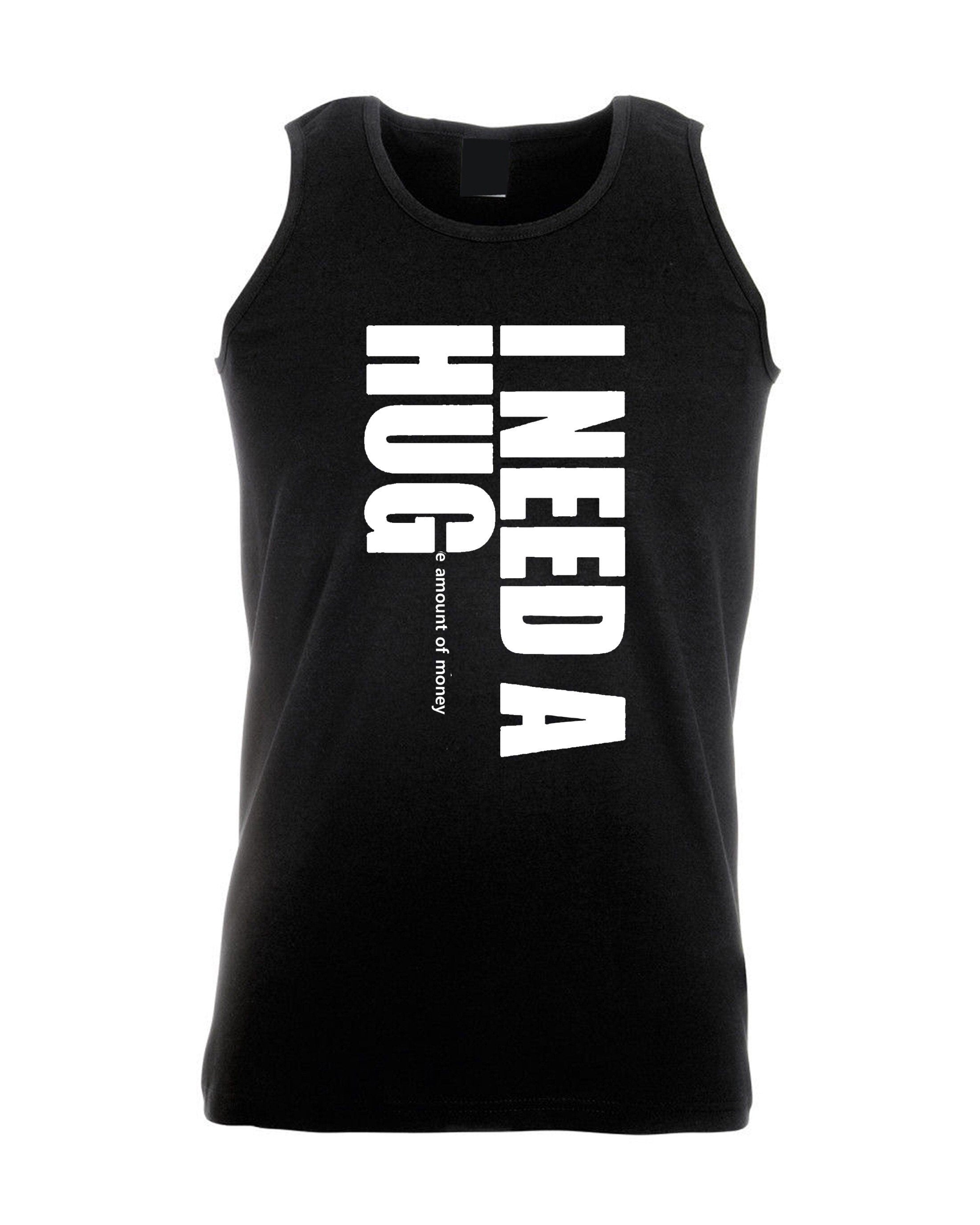 I need a hug funny vest vests gym workout exercise yoga i need a huge amount of money joke partywear gift slogan mens unisex top gold digger