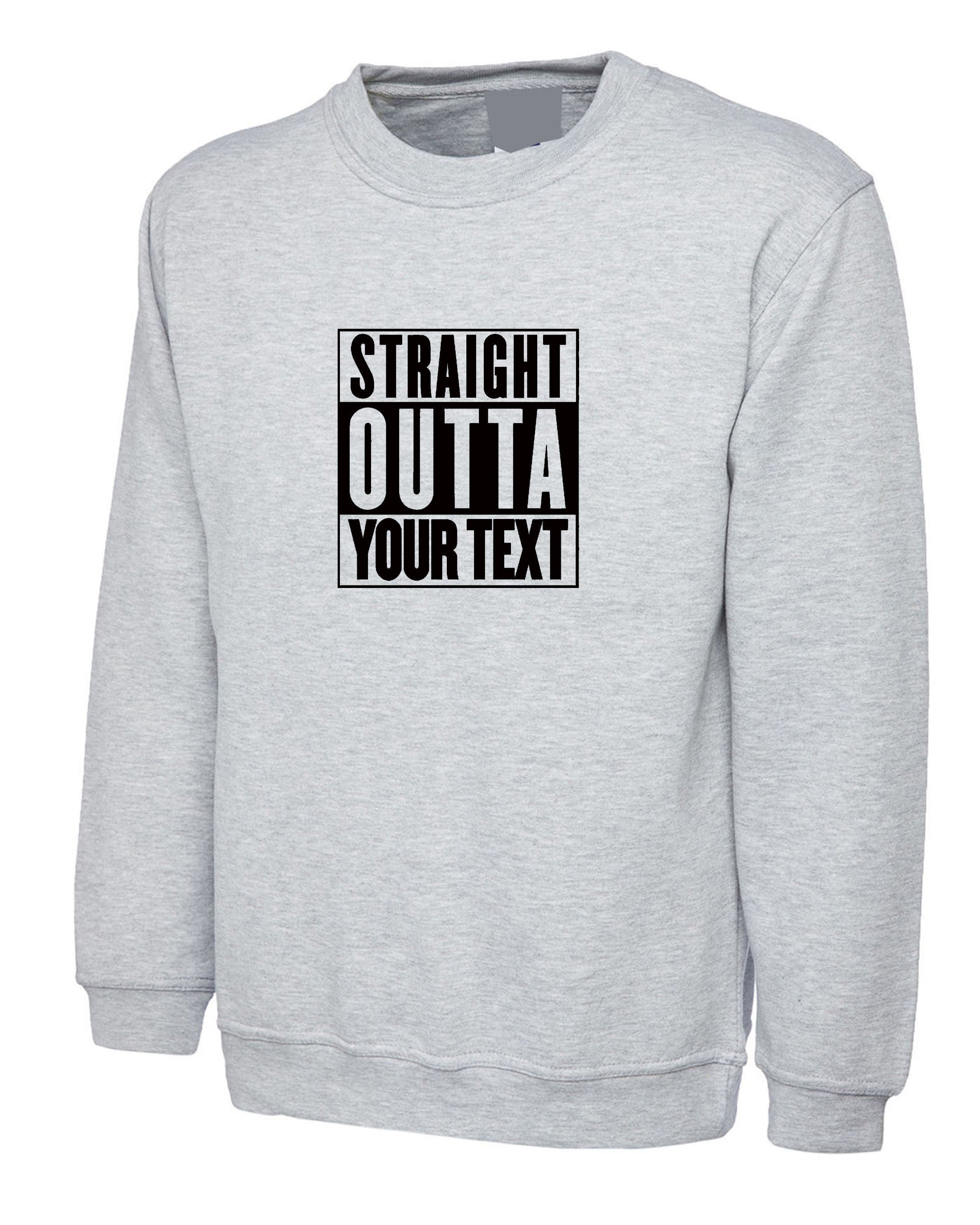 Straigth outta your text customized personalised your funny text here funny birthday sweatshirt jumper sweater shirt gift present joke