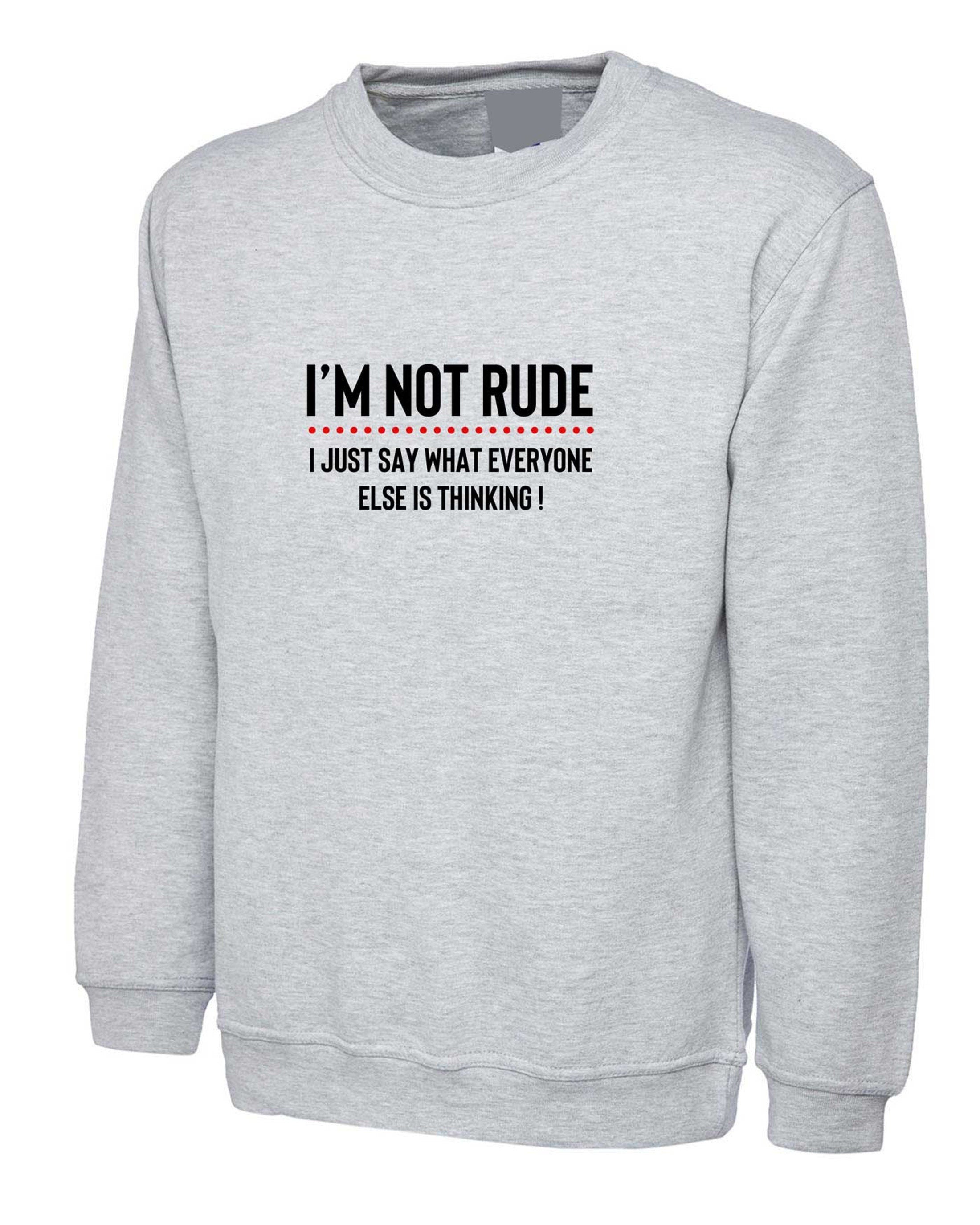 I'm not rude i just say whatever everyone else is thinking sweatshirt jumper sweate rshirt mens funny rude sarcastic joke gift women