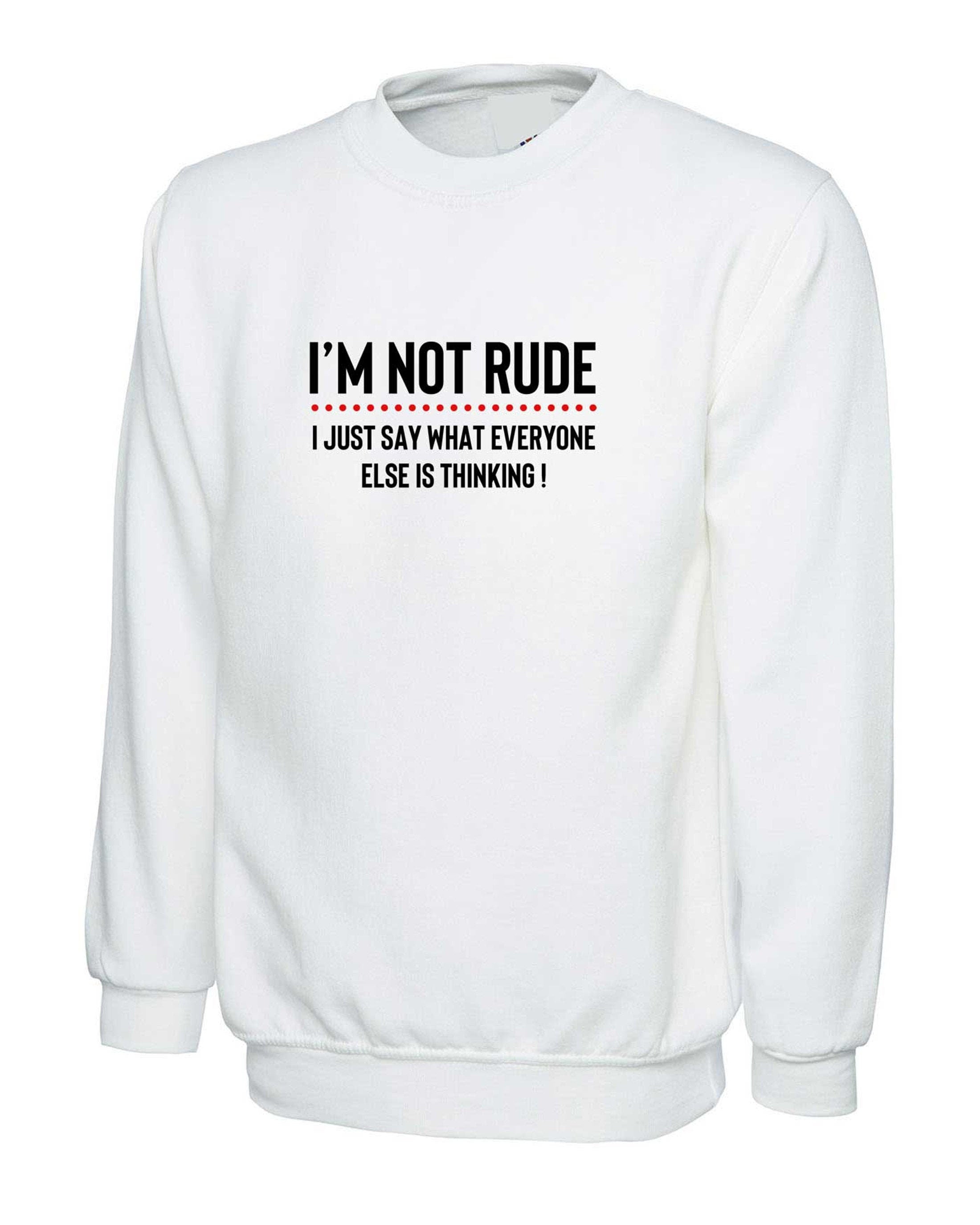 I'm not rude i just say whatever everyone else is thinking sweatshirt jumper sweate rshirt mens funny rude sarcastic joke gift women