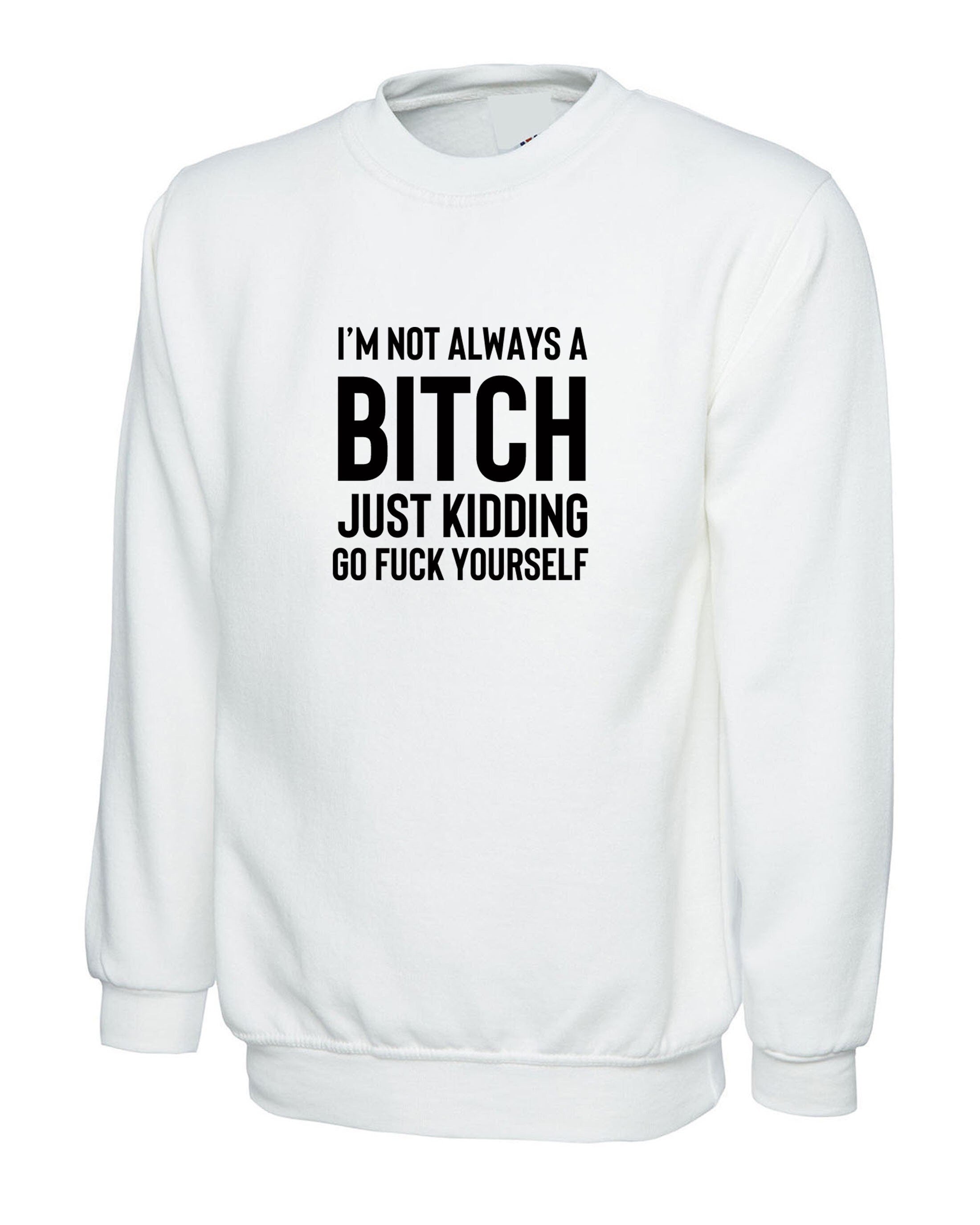 Funny womens i'm not always a bitch just kidding go f**k yourself sweatshirt jumper sweater shirt joke sarcastic rude gift top xmas