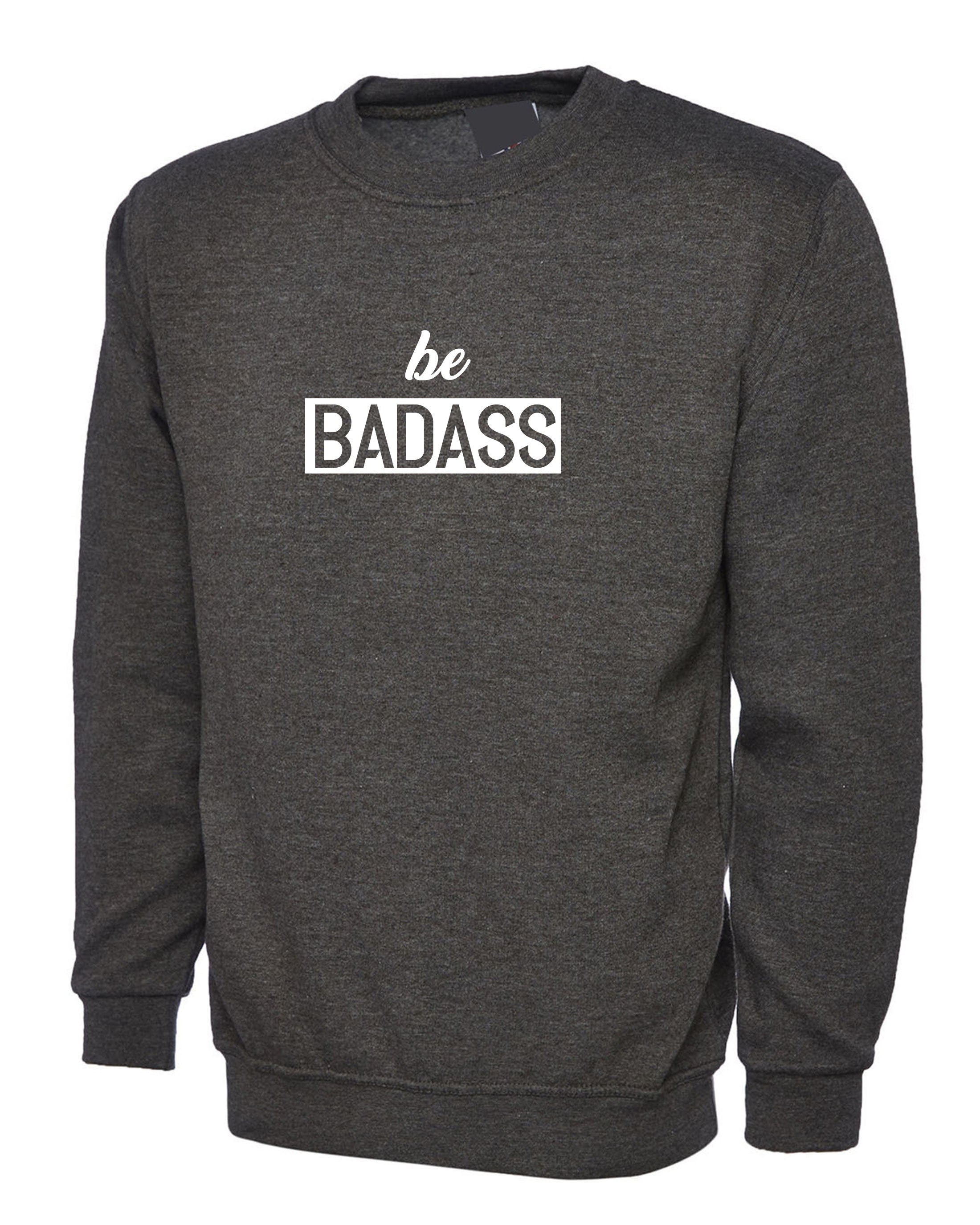 Be badass sweatshirt jumper sweater shirt birthday gift for mens womens ladies unisex christmas present rude sarcastic top