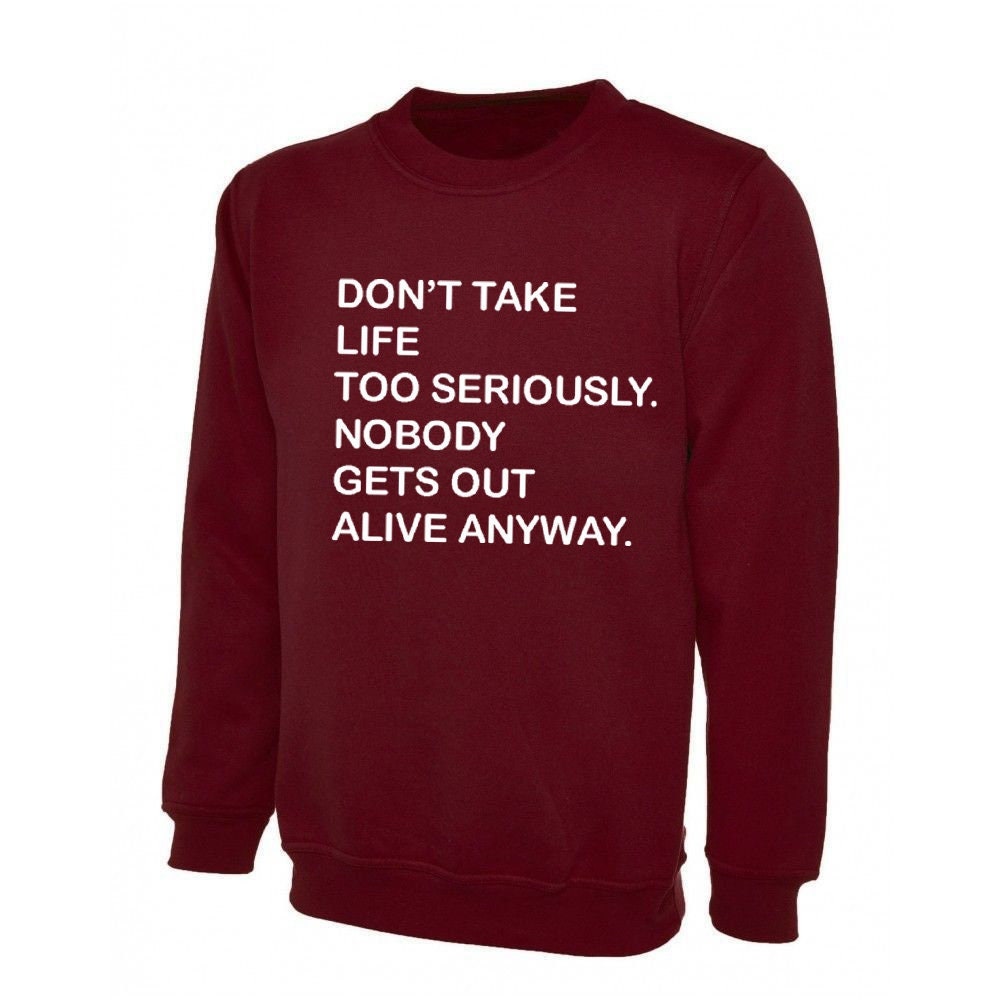 Don't take life too seriously, nobody gets out alive anyway funny sweatshirt jumper sweater shirt ladies mens womens trending top gift