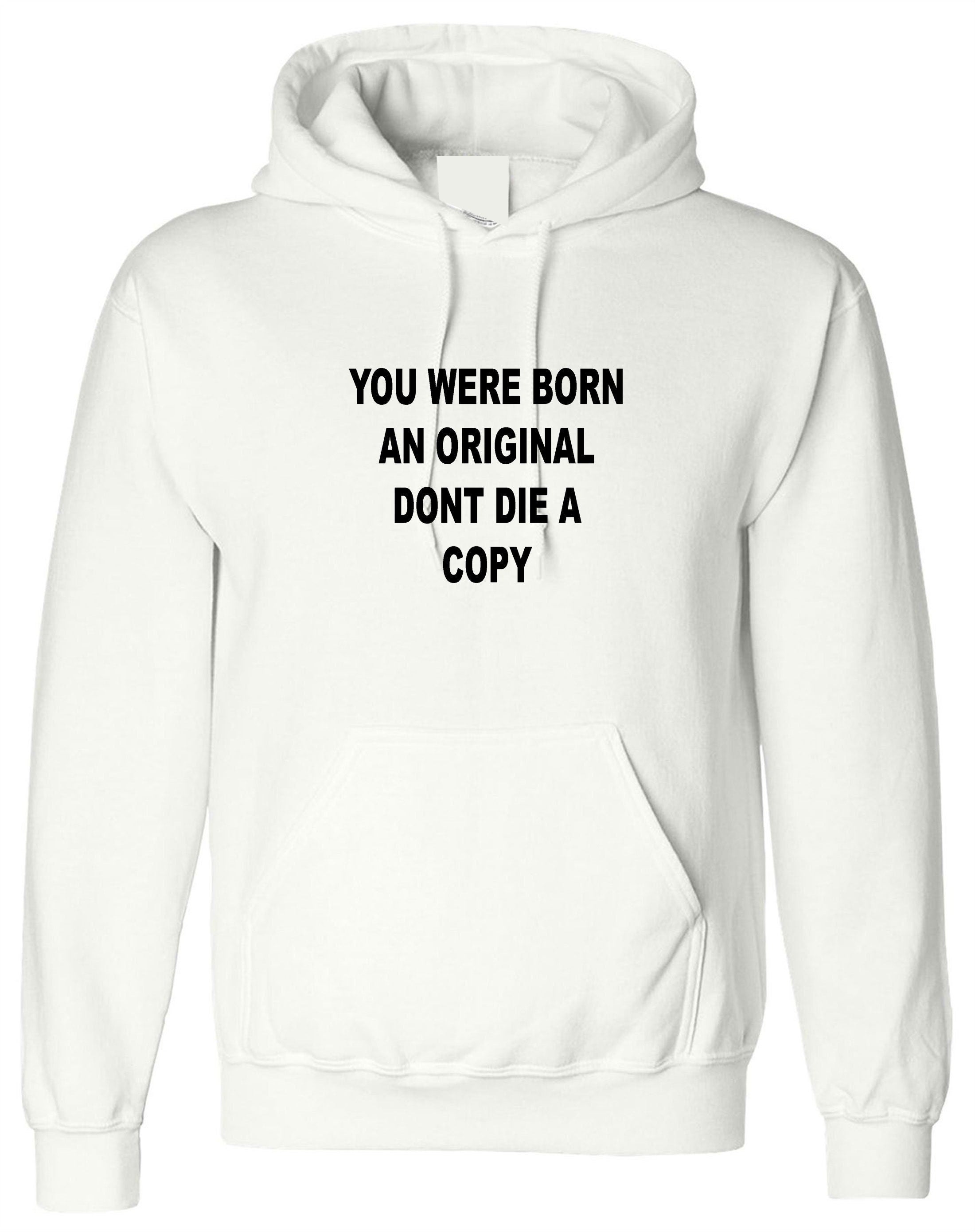 You were born an original don't die a copy funny hoodie hoody hood hooded inspirational motivational birthday gift unisex mens