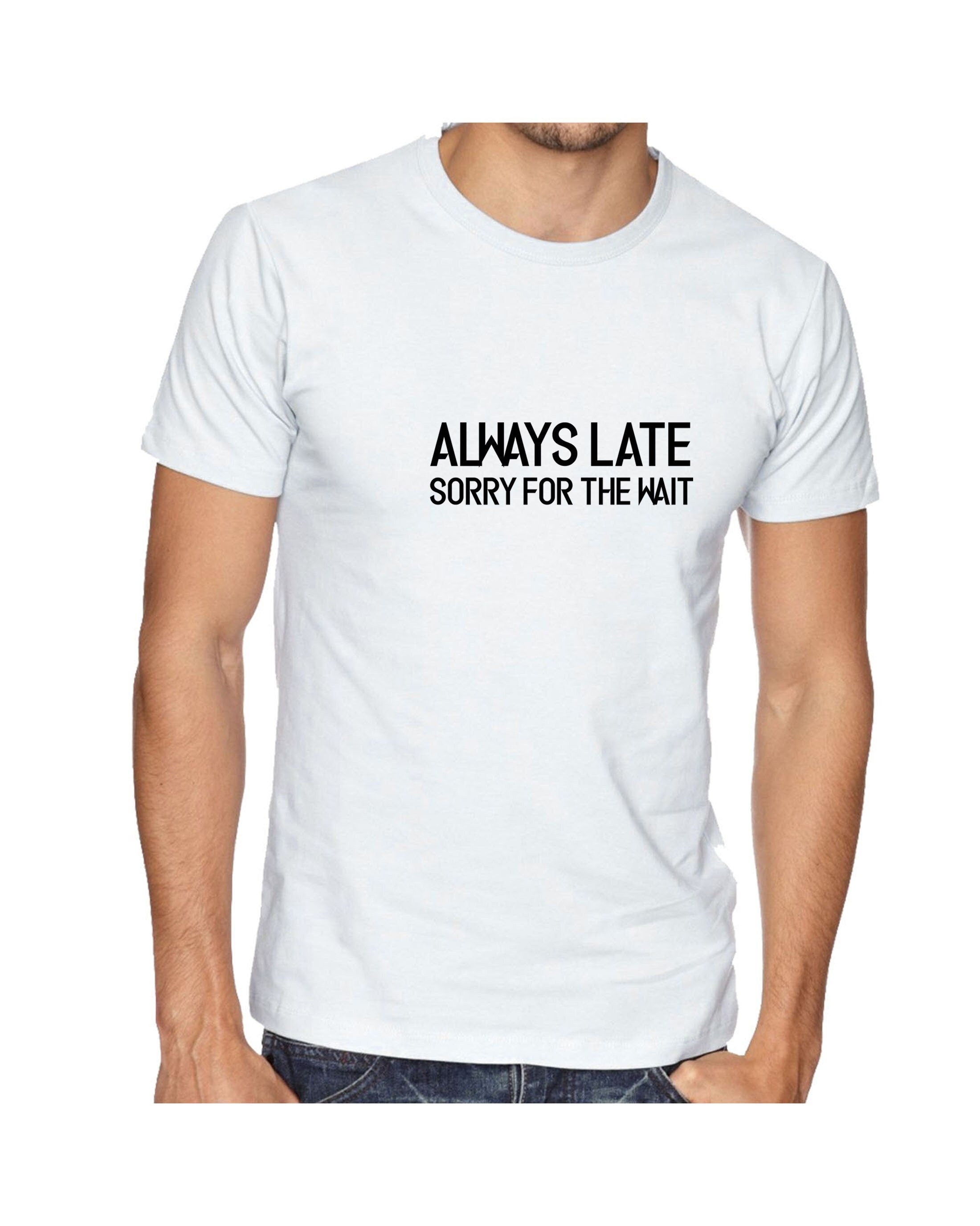 Always late sorry for wait funny lazy tshirt tee shirt t-shirt t shirt unisex sarcastic joke mens ladies womens birthday present