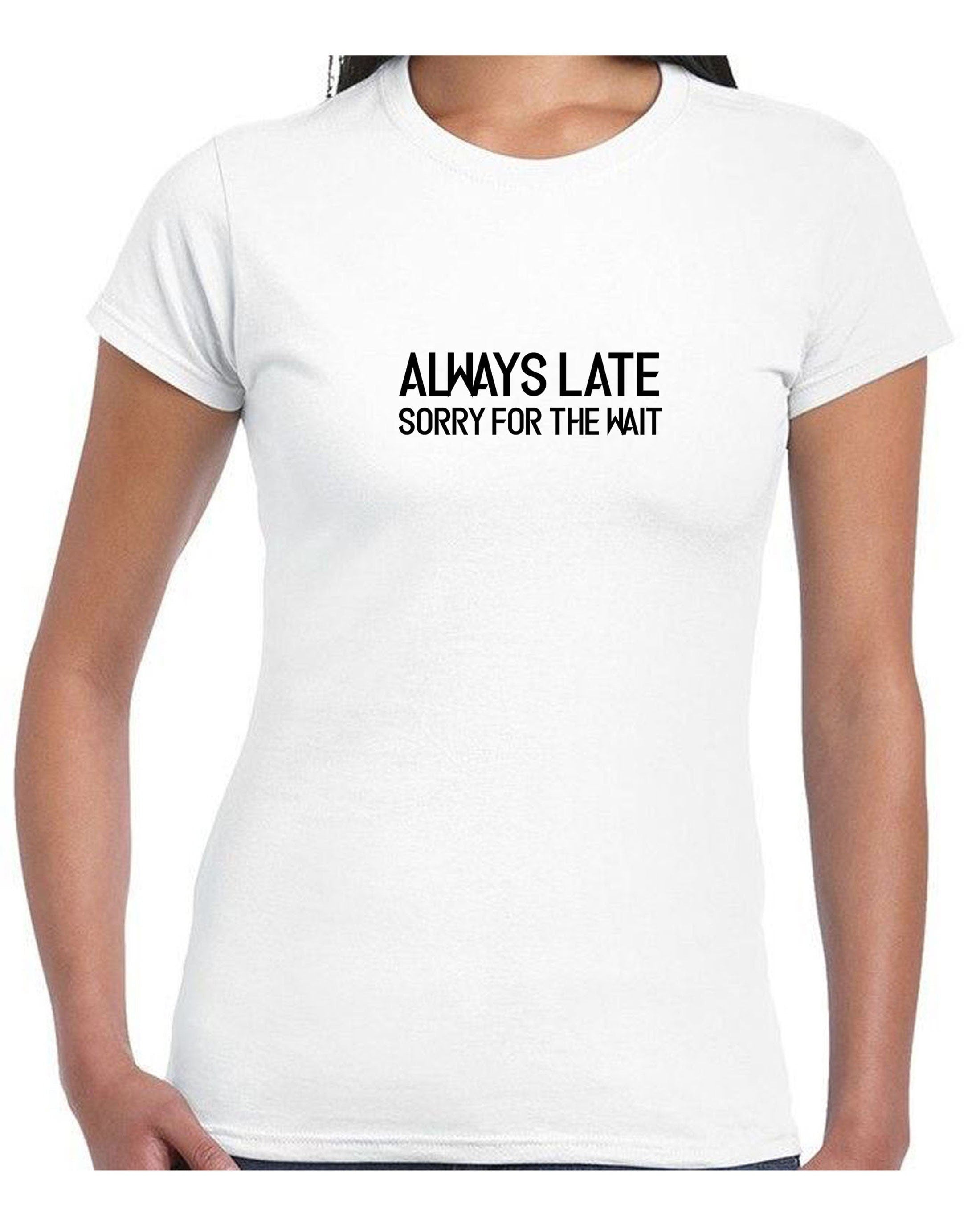 Always late sorry for wait funny lazy tshirt tee shirt t-shirt t shirt unisex sarcastic joke mens ladies womens birthday present