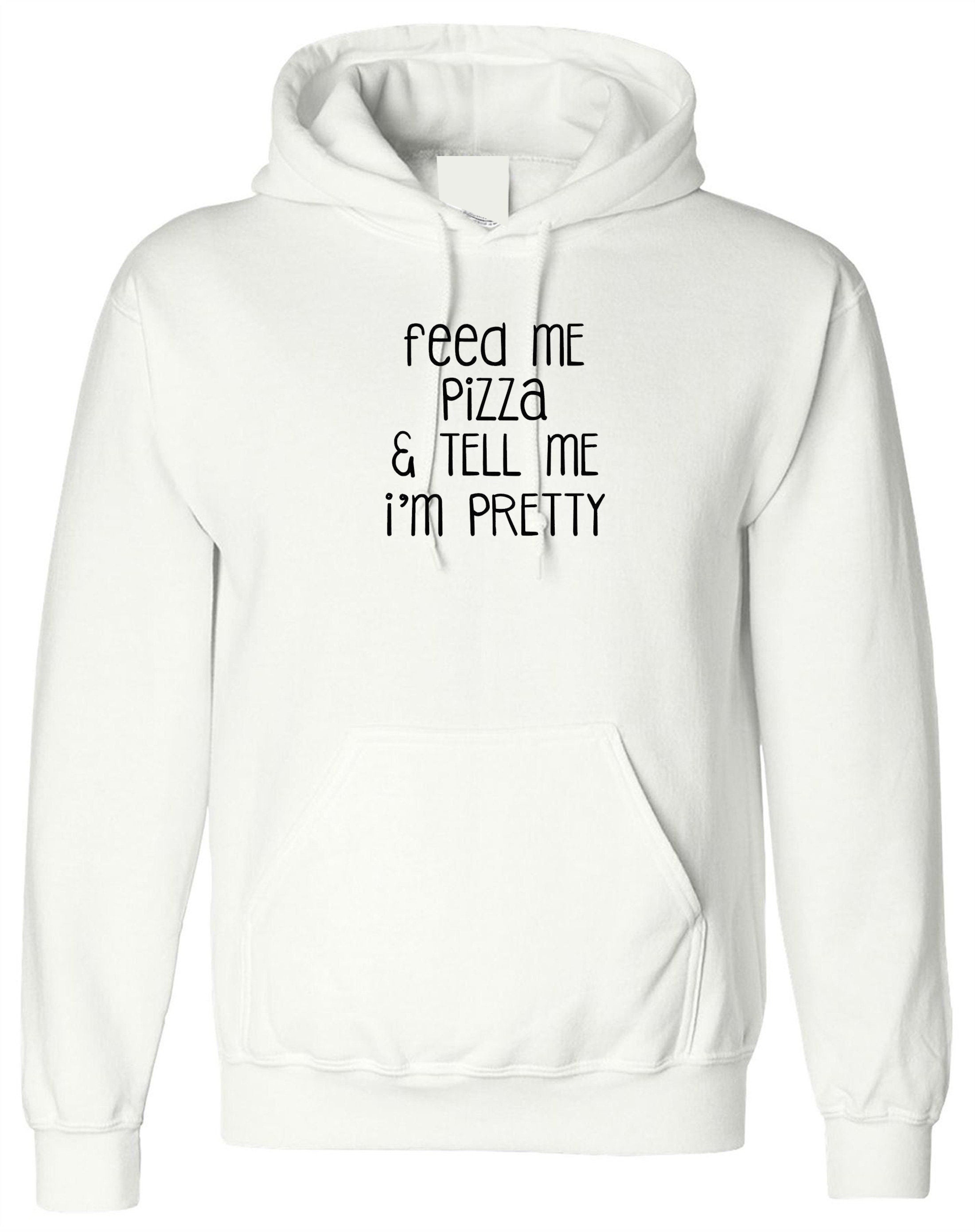 Feed me pizza and tell me i'm pretty hoodie hoody hood hooded fitness gym gift dope top pizza lover ladies mens womens joke