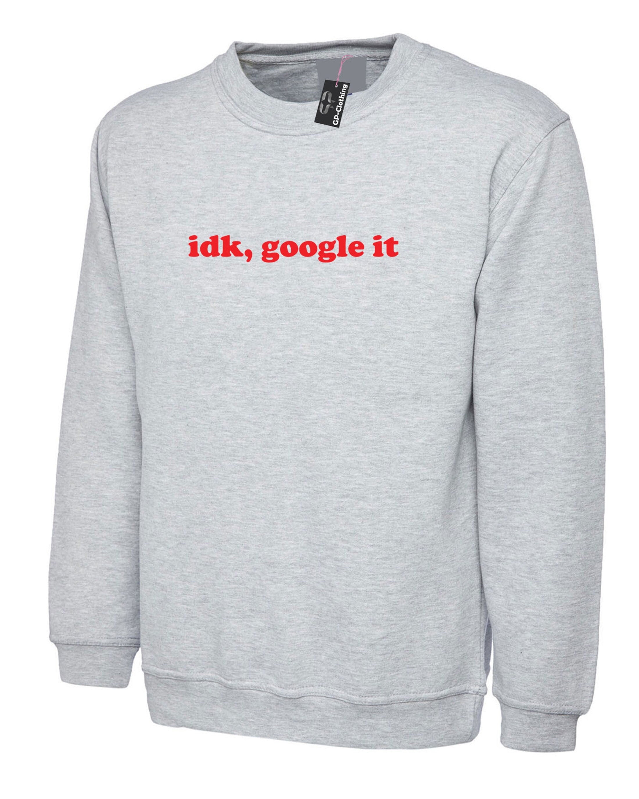 Idk google it, i don't know google it sweatshirt sweater shirt jumper funny gift form unisex idea top quality christmas