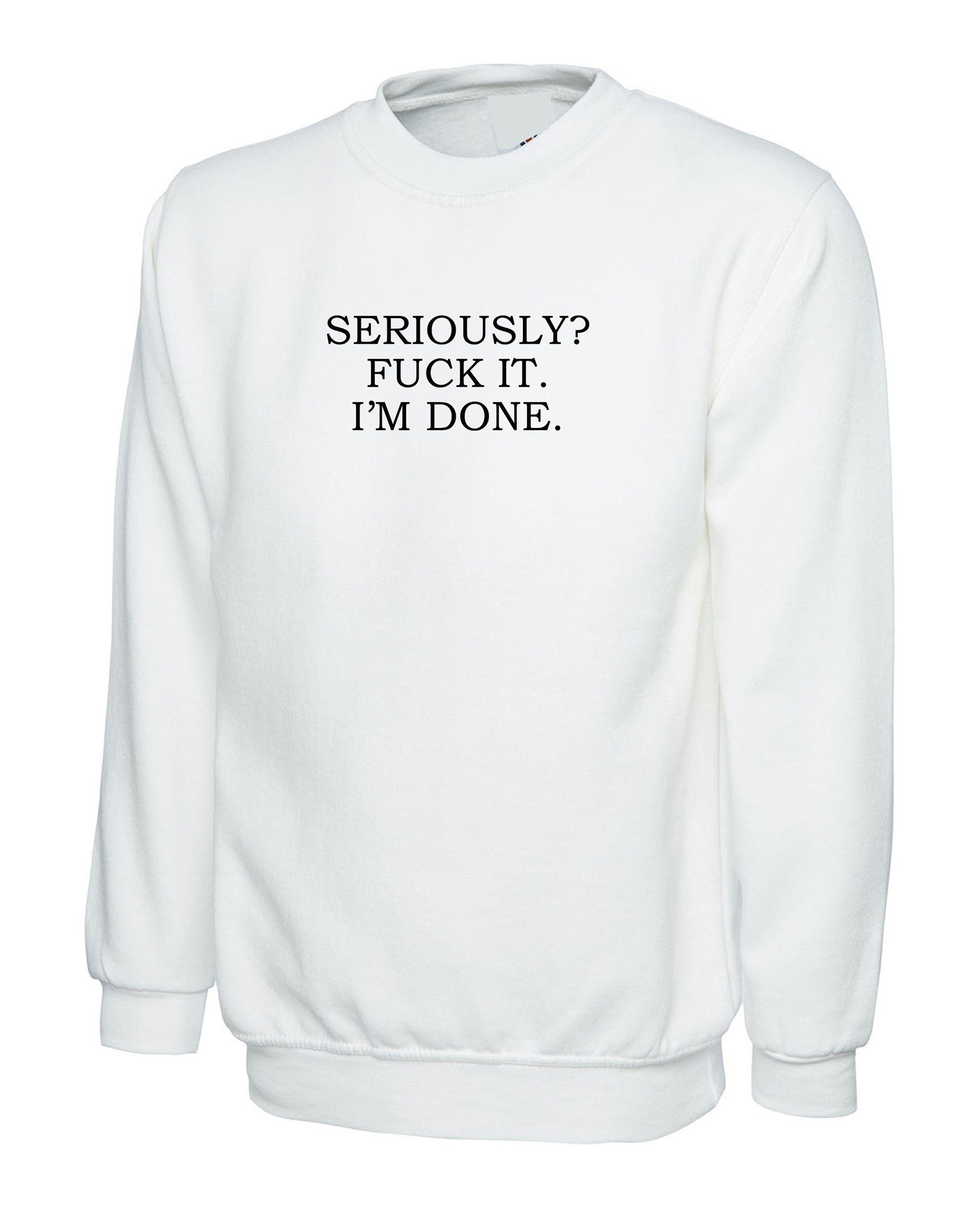 Seriously? f**k it i'm done funny rude sarcastic break up jumper sweater shirt sweatshirt shirt mens womens valentines top