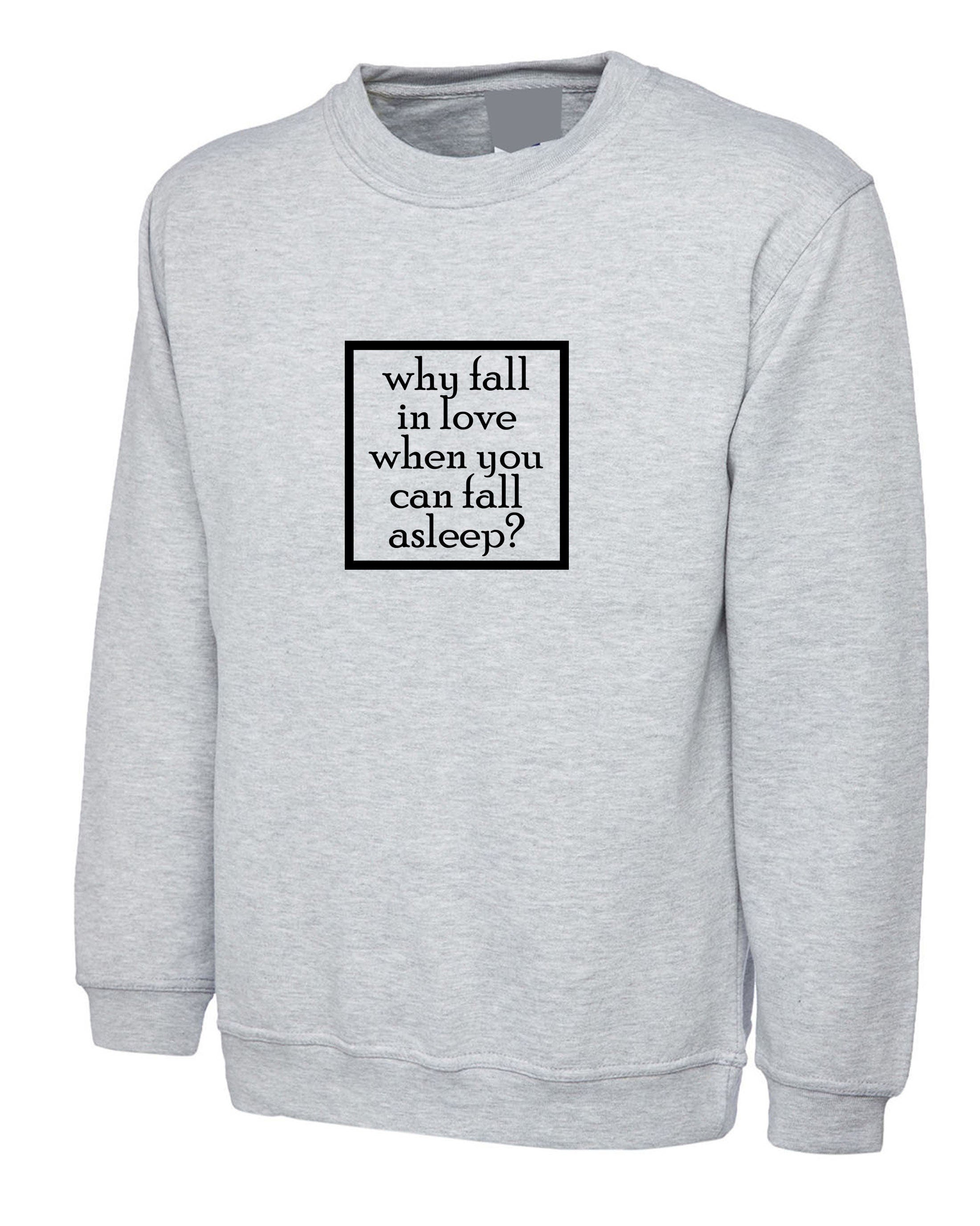 Why fall in love when you can fall asleep funny sweatshirt jumper sweater shirt mens womens ladies anti love sleep lover lazy top gift