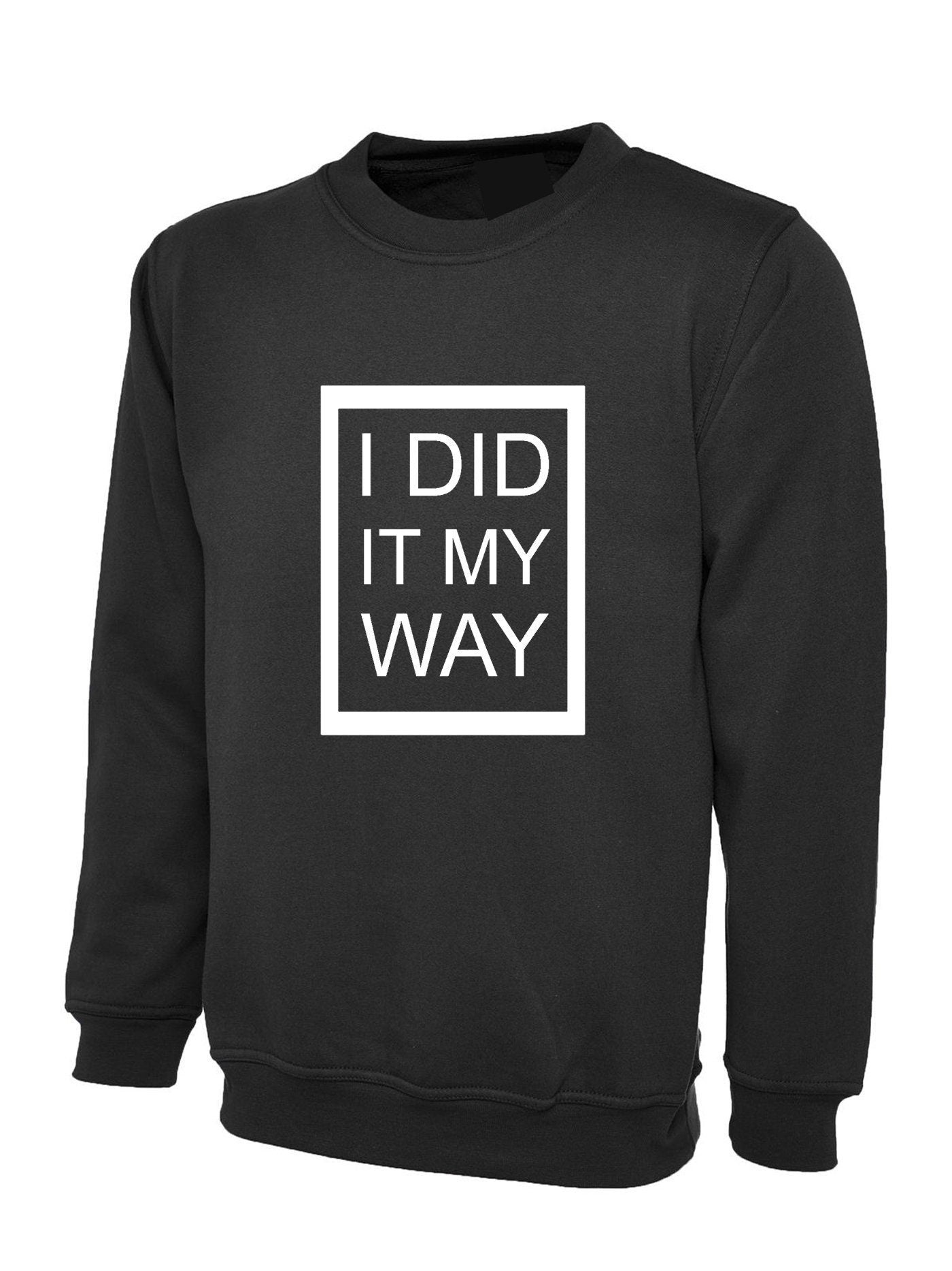 I did it my way sweatshirt jumper sweater shirt printed top quality gift funny present ladies mens womens unisex rude joke