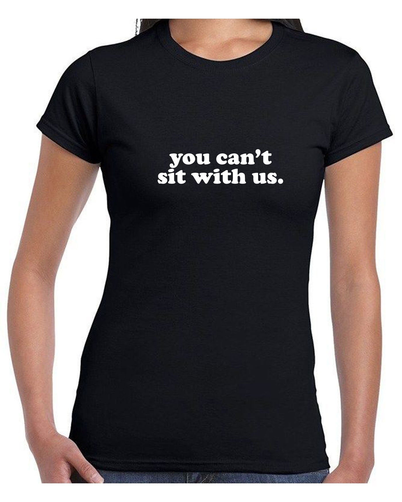 You can't sit with us funny tee shirt tshirt t-shirt tee rude sarcastic womens ladies street wear joke party wear valentines unisex.