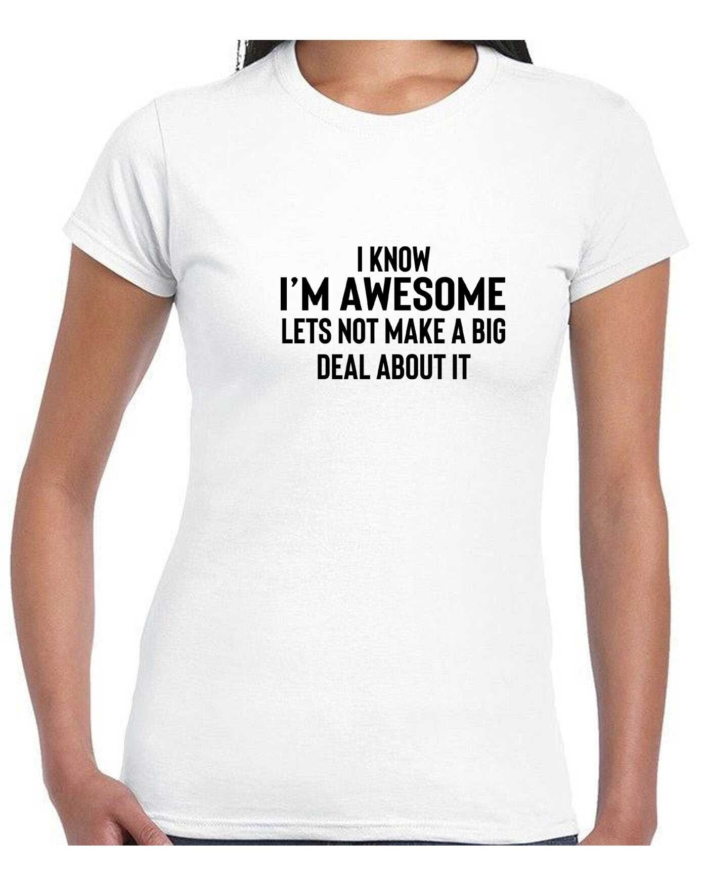 I know i'm awesome - lets not make a big deal funny slogan t-shirt tee shirt t-shirt proud mens humour women ladies sarcastic top