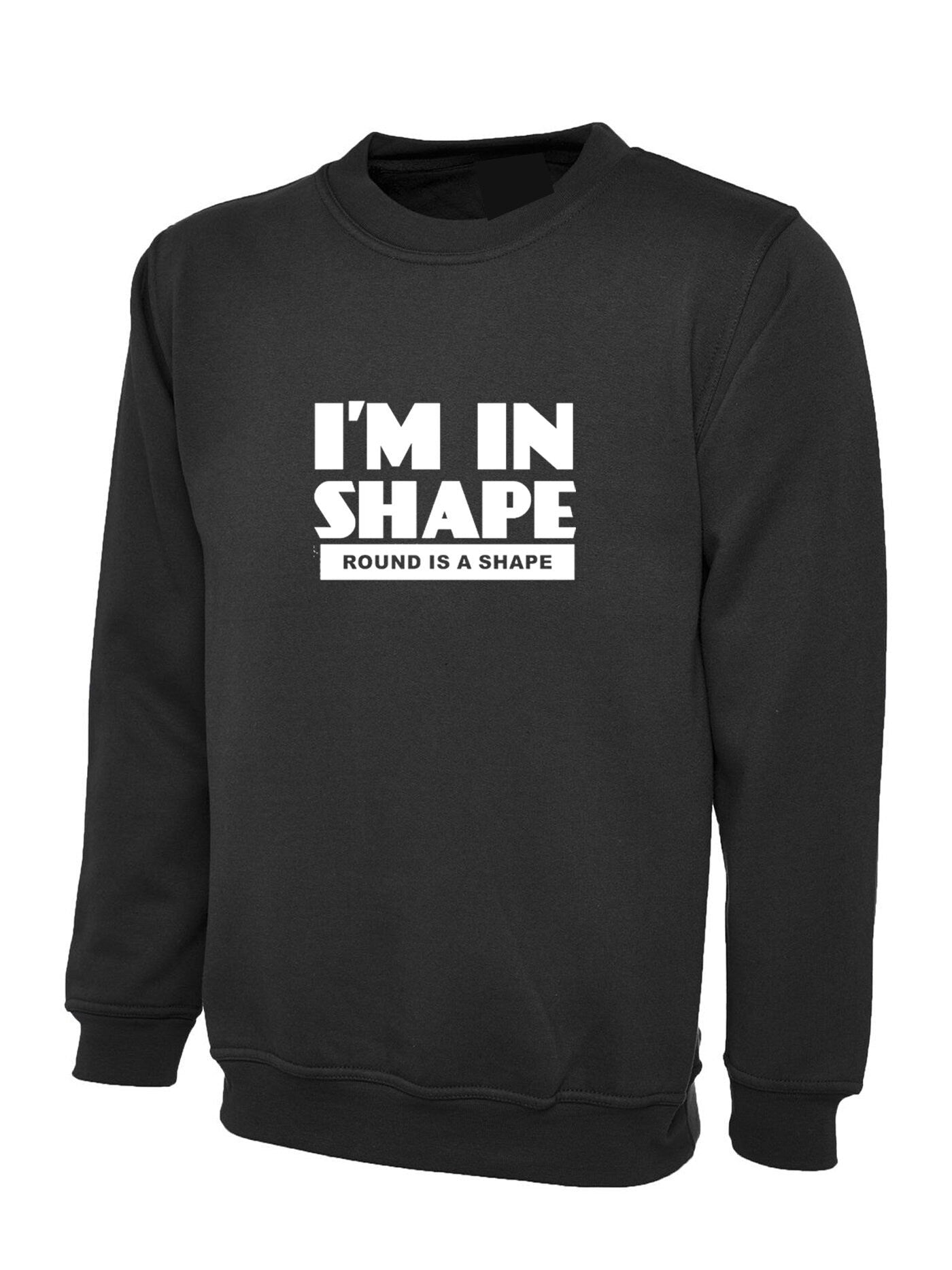 I'm in shape sweatshirt jumper sweater shirt funny slogan novelty gift round is a shape unisex bulgy fatty present