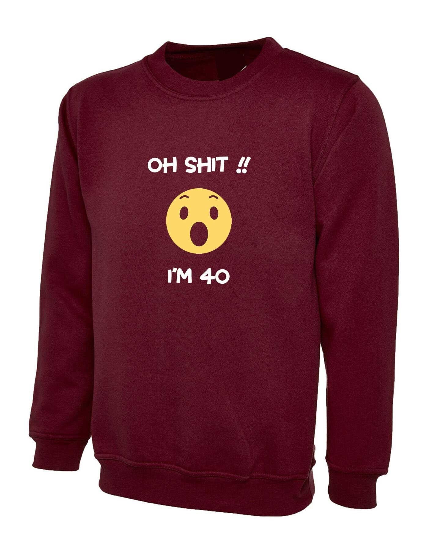 Oh shi*t i'm 40 years old funny sweatshirt jumper sweater shirt 40th anniversary birthday present gift for mother father uncle aunt unisex