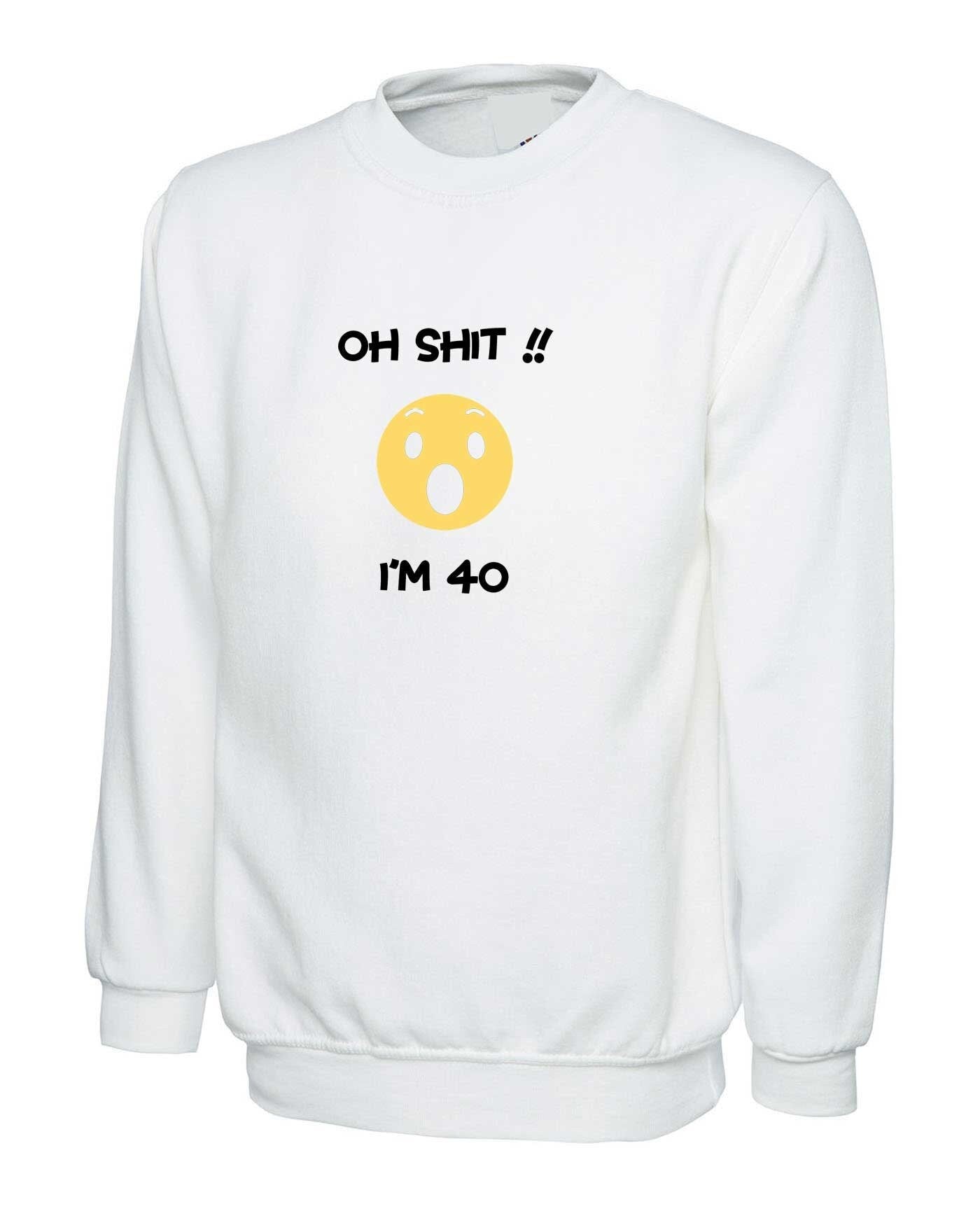 Oh shi*t i'm 40 years old funny sweatshirt jumper sweater shirt 40th anniversary birthday present gift for mother father uncle aunt unisex