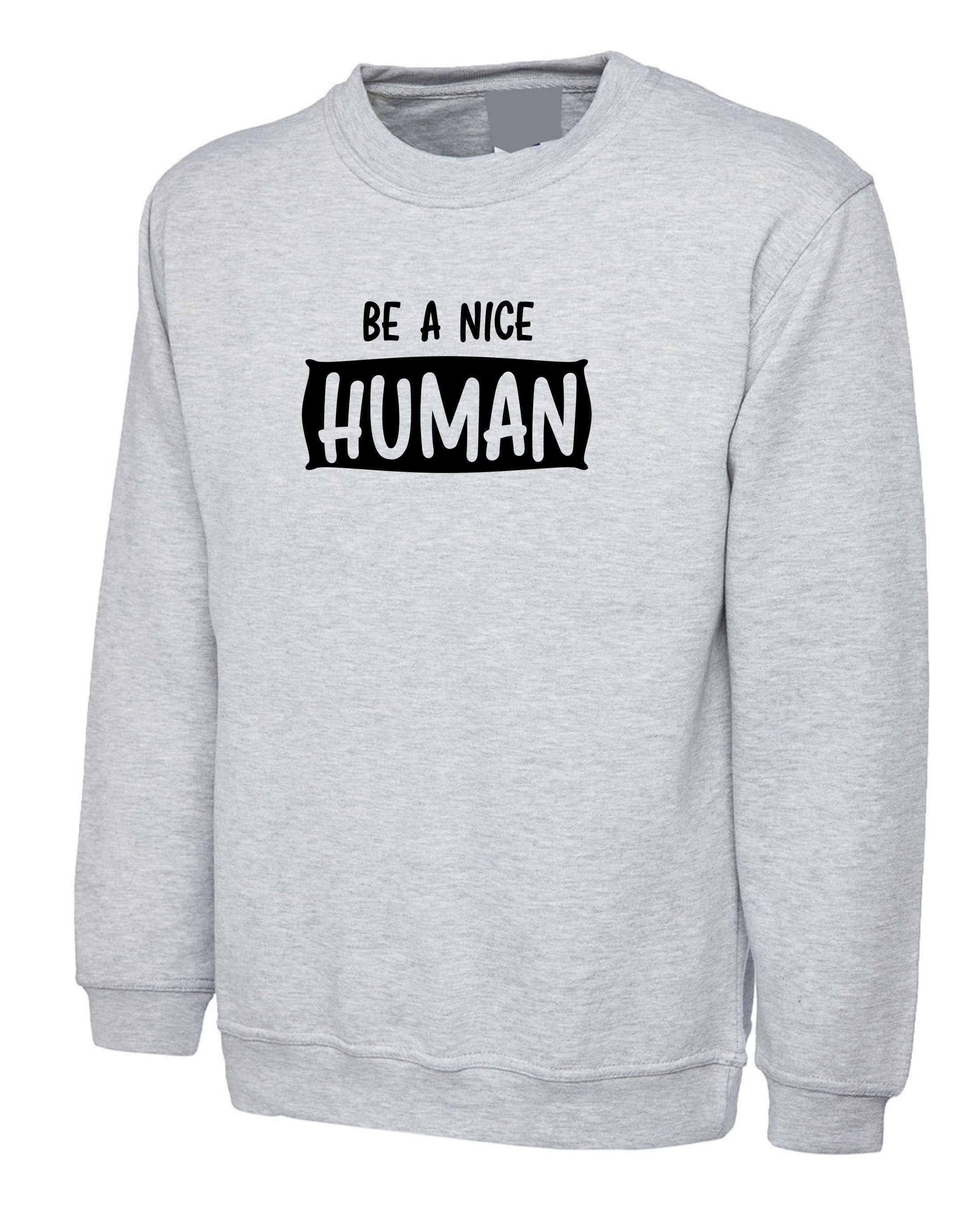 Be a nice human sweatshirt jumper sweater shirt motivational gift birthday present chirstmas top unisex inspirational ladies men top