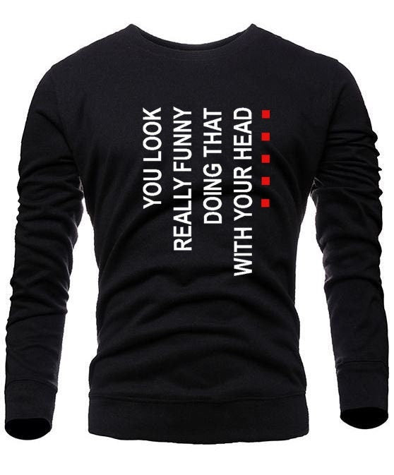 You look really funny doing this with your head funny sweatshirt jumper sweater shirt joke prank unisex humor street wear.