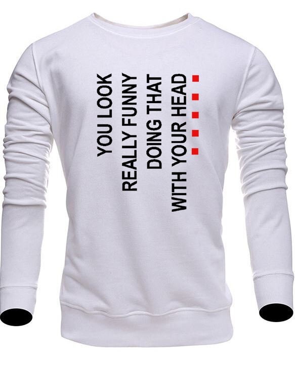 You look really funny doing this with your head funny sweatshirt jumper sweater shirt joke prank unisex humor street wear.