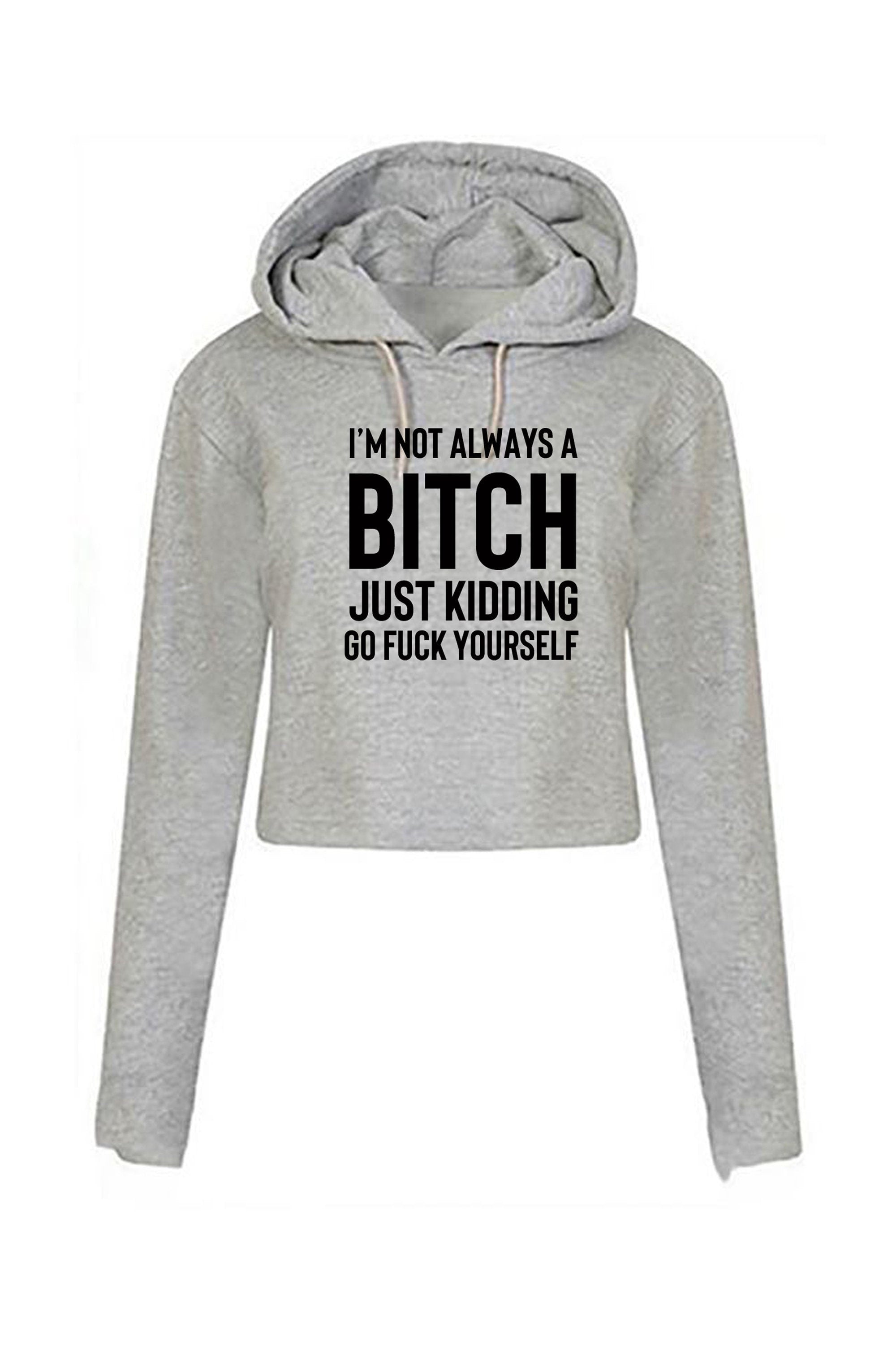 Funny womens i'm not always a bitch just kidding go f**k yourself crop tops hoodie crop-tops hoody hood joke sarcastic rude gift top xmas