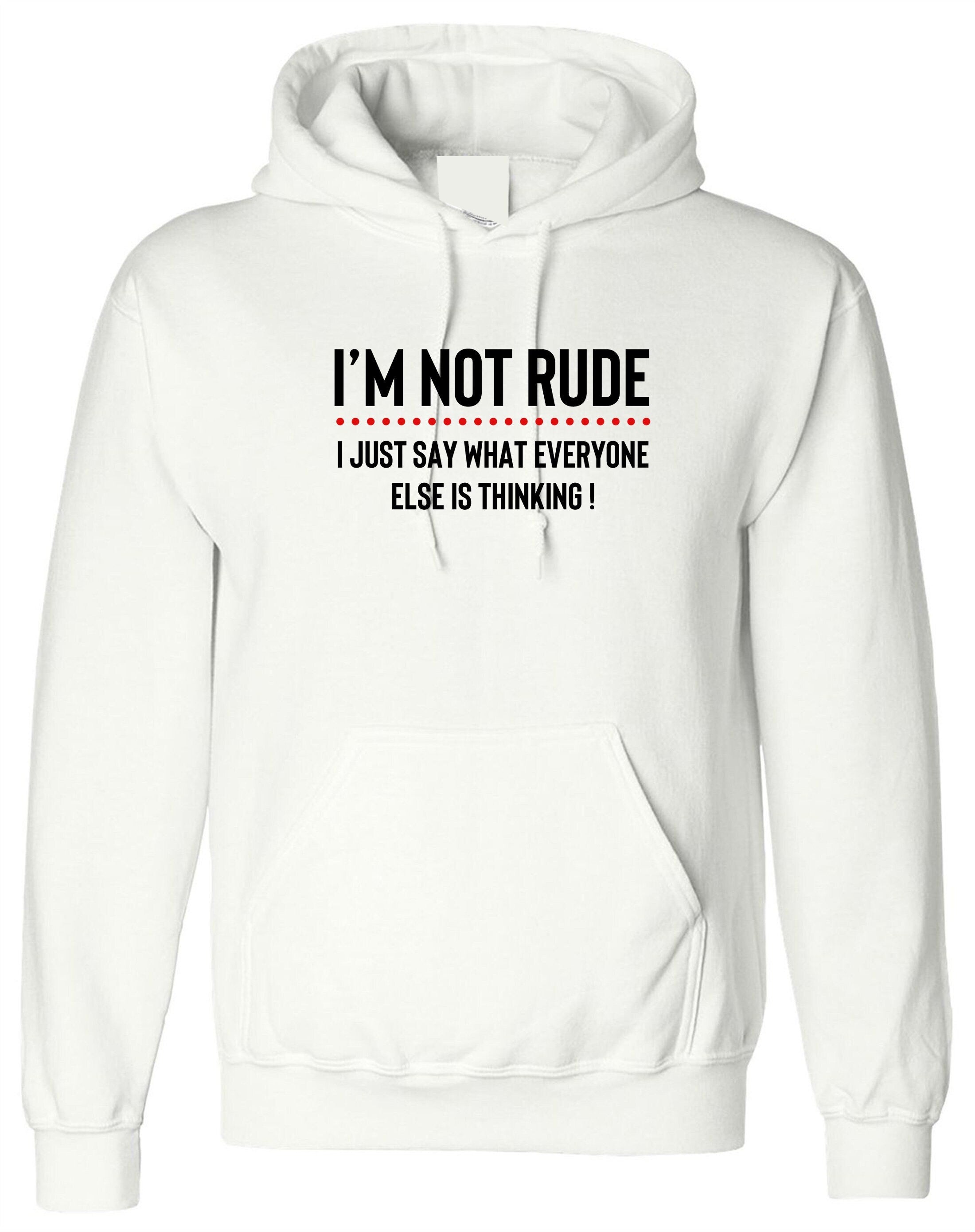 I'm not rude i just say whatever everyone else is thinking hoodie hoody hood hoded mens funny rude sarcastic joke gift women