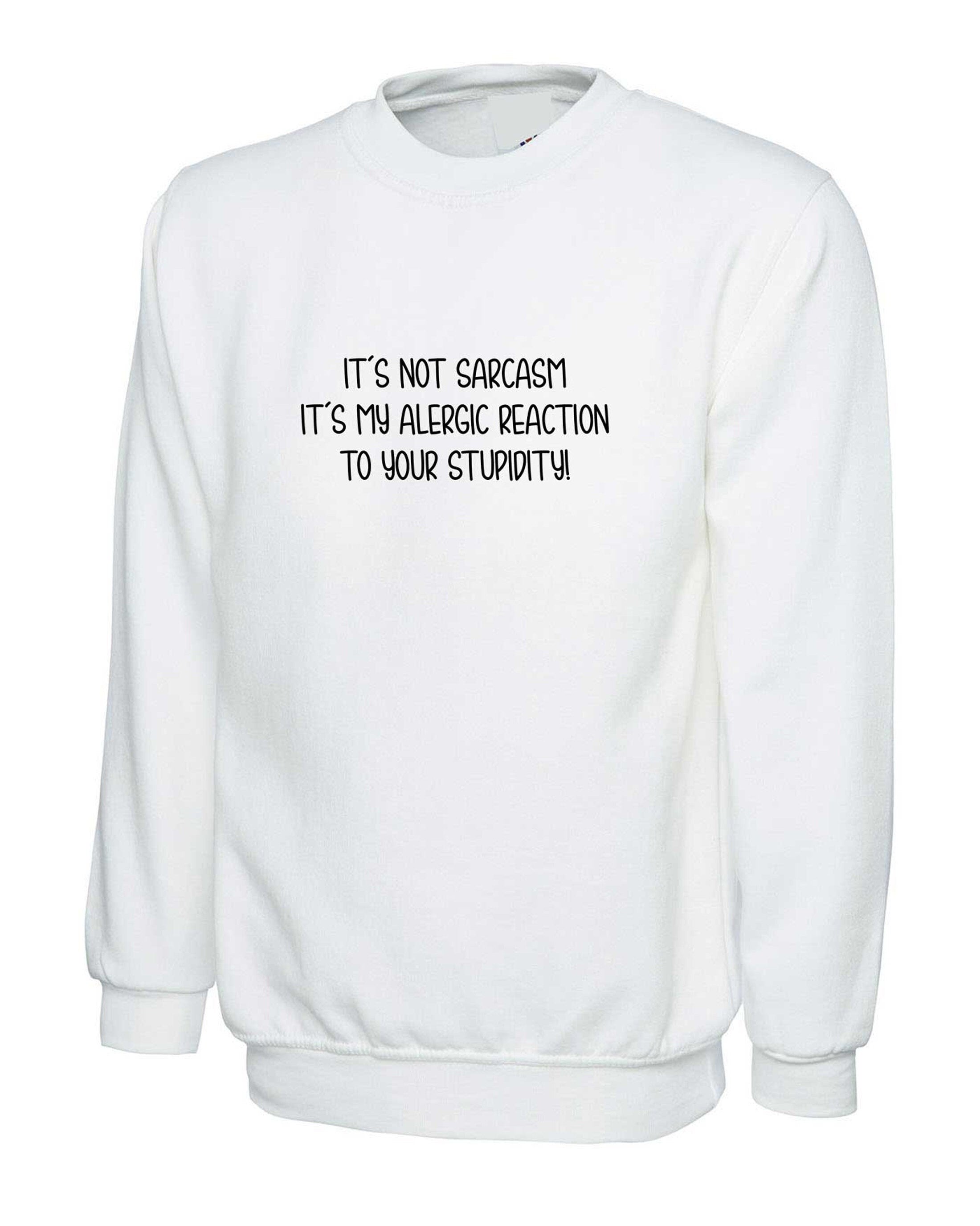 It's not sarcasm it my allergic reaction to your stupidity rude sarcastic sweatshirt jumper sweater womens funny gift xmas ladies unisex