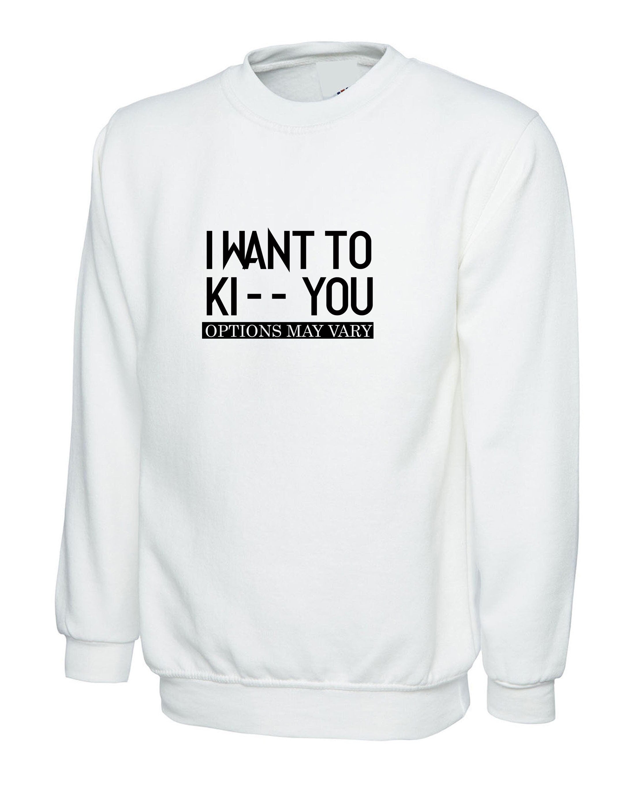 I want to ki** you, kiss options may vary funny mens unisex kiss you kick you ladies unisex sweatshirt jumper sweater shirt birthday gift