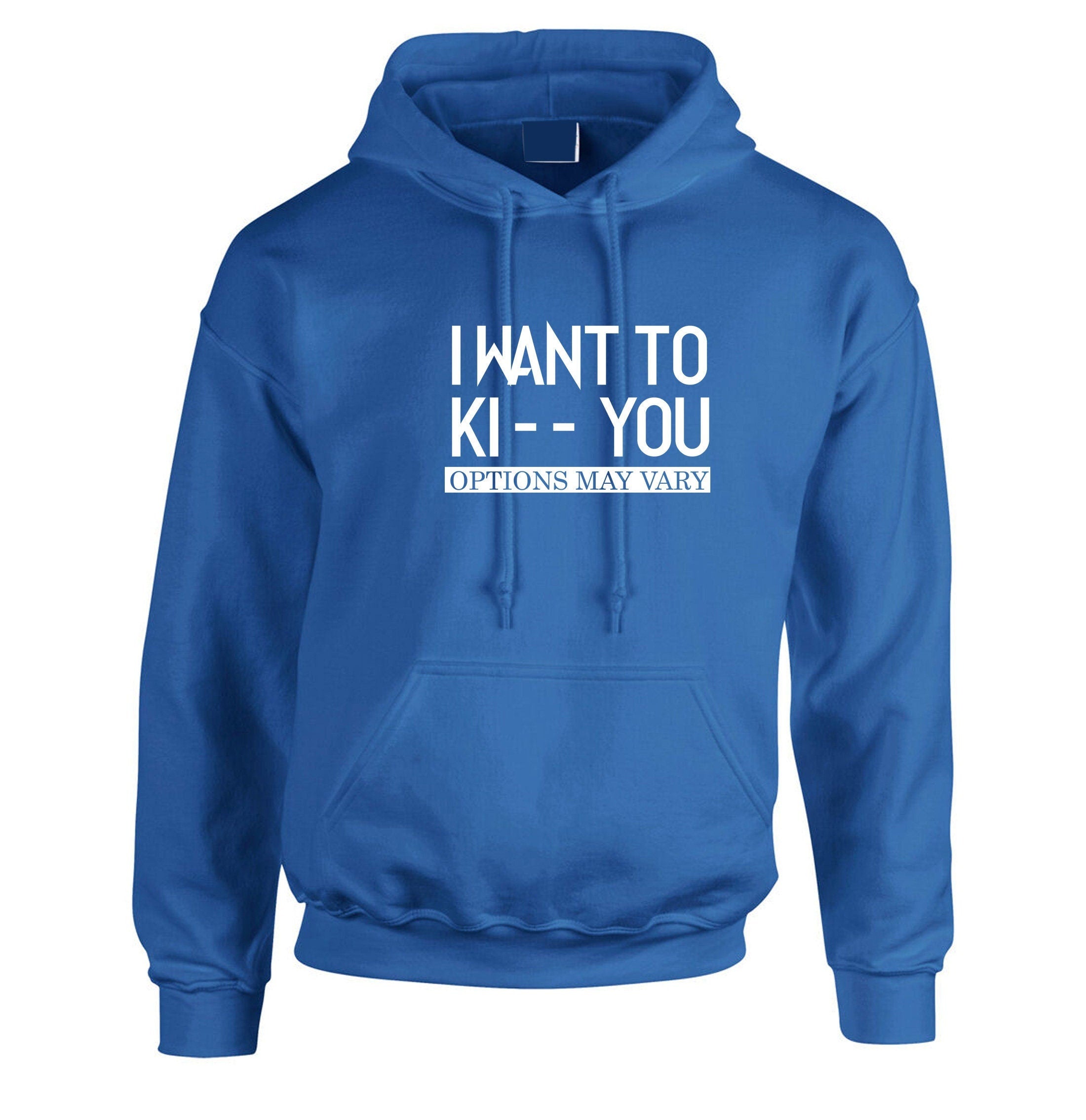 I want to ki** you, kiss options may vary funny mens unisex kiss you kick you ladies unisex hoodie hoody hood hooded birthday gift