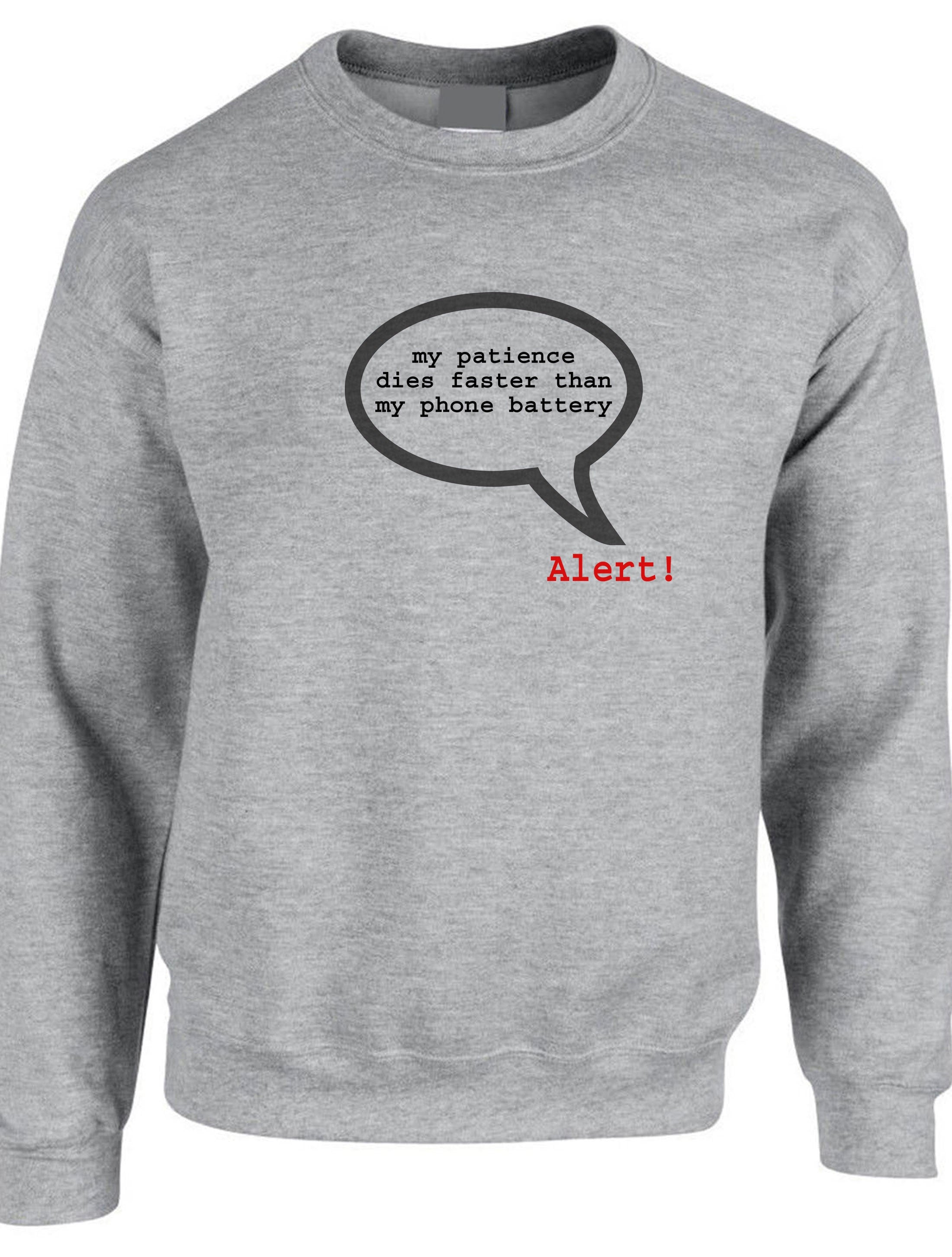 Alert ! my patience dies faster than my phone battery funny sweatshirt jumper sweater shirt slogan rude sarcastic angry gift ladies