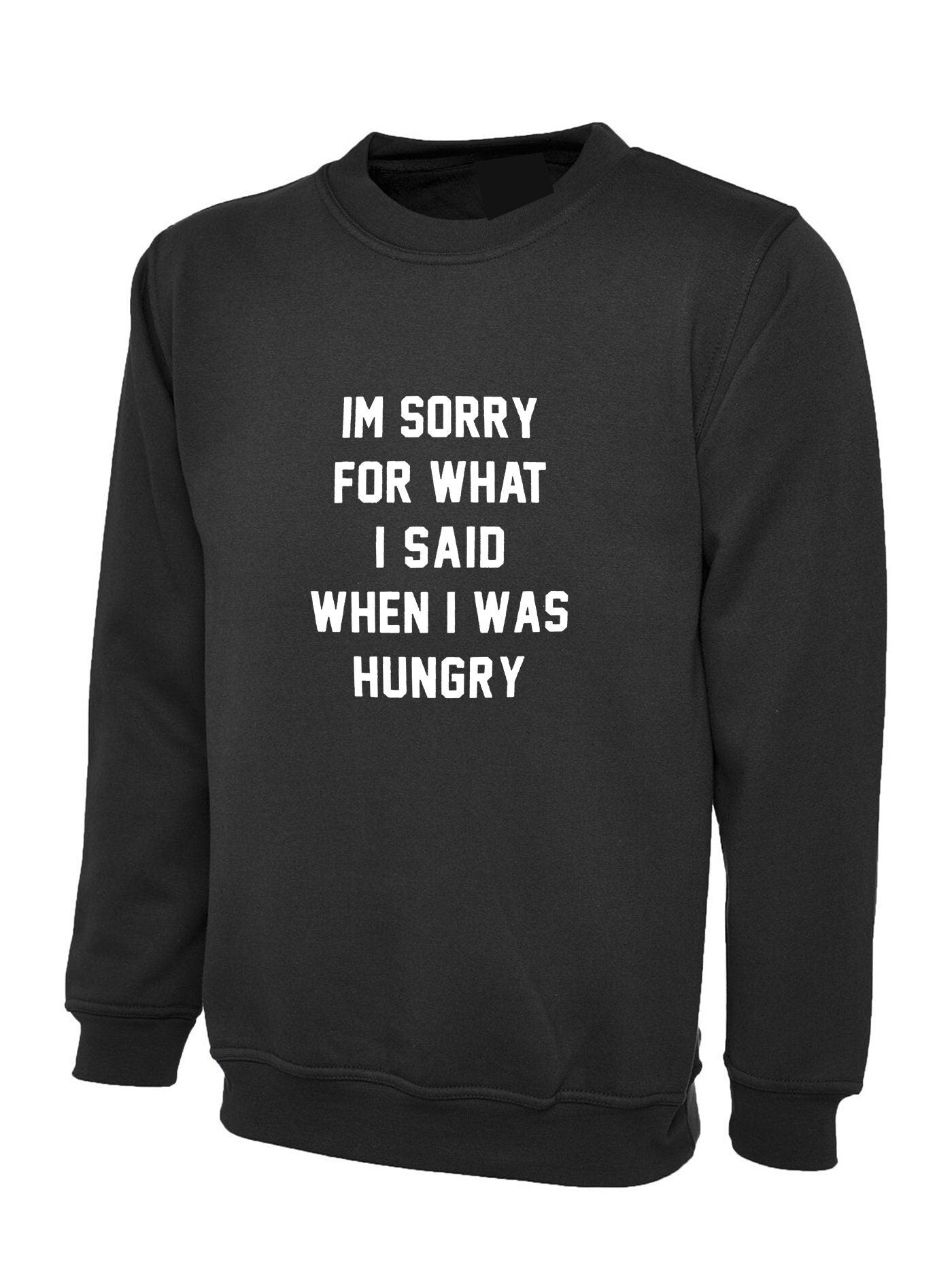 I'm sorry for what i said when i was hungry sweatshirt jumper sweater shirt food lover ladies funny womens mens unisex gift rude sarcastic